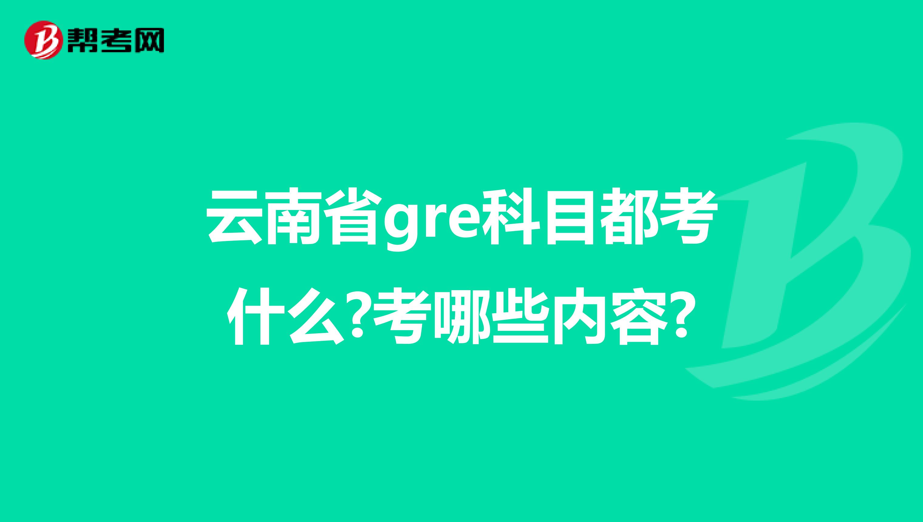 云南省gre科目都考什么?考哪些内容?