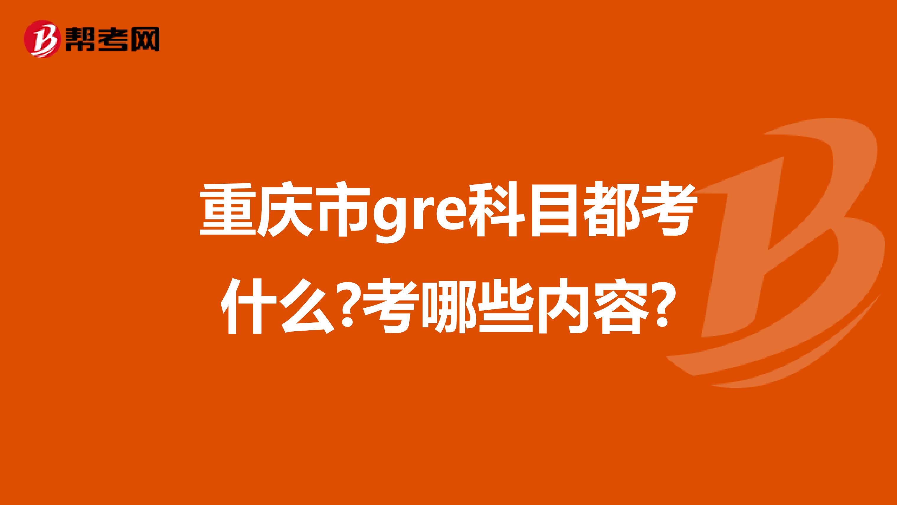 重慶市g(shù)re科目都考什么?考哪些內(nèi)容?