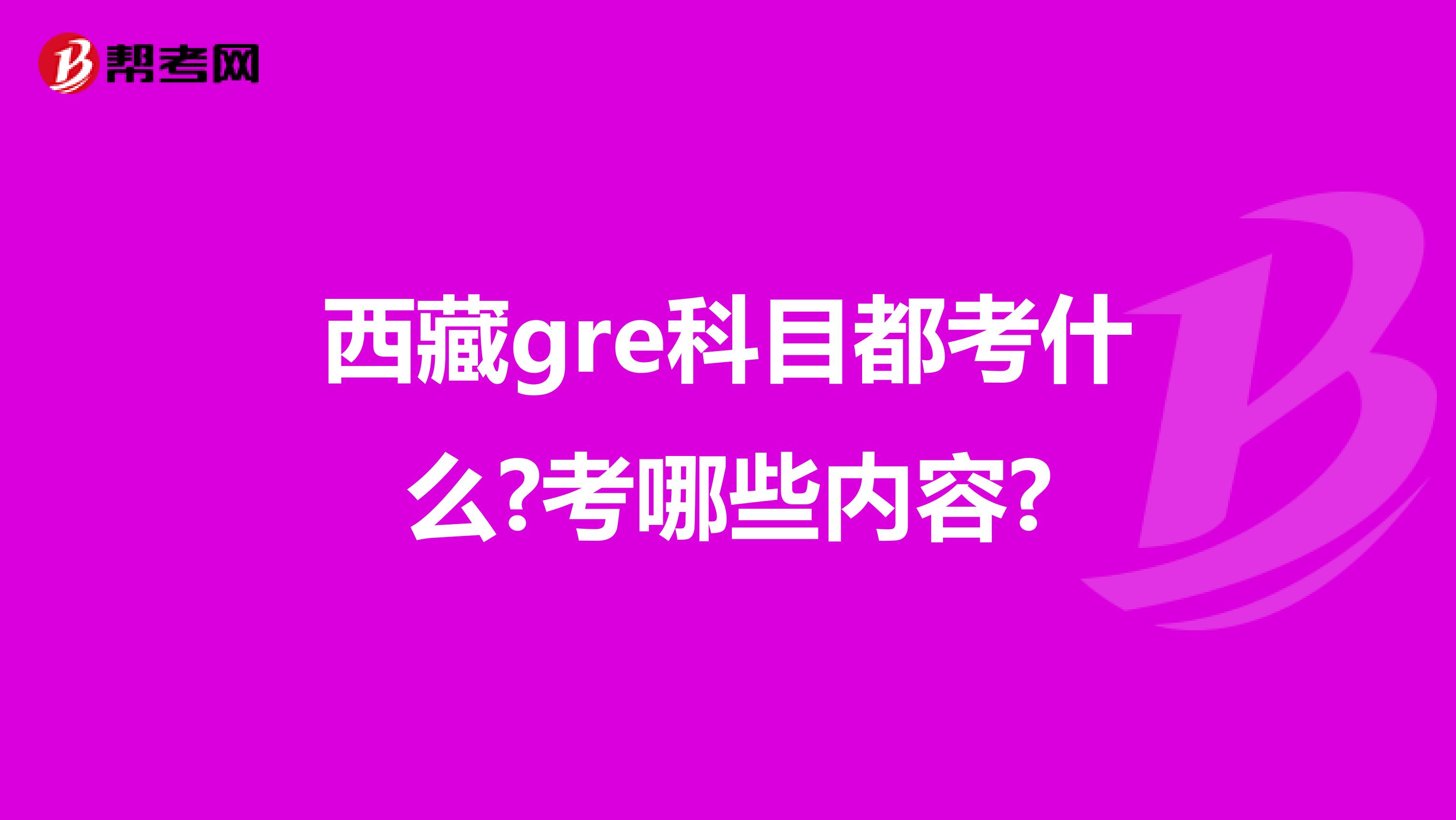 西藏gre科目都考什么?考哪些內(nèi)容?
