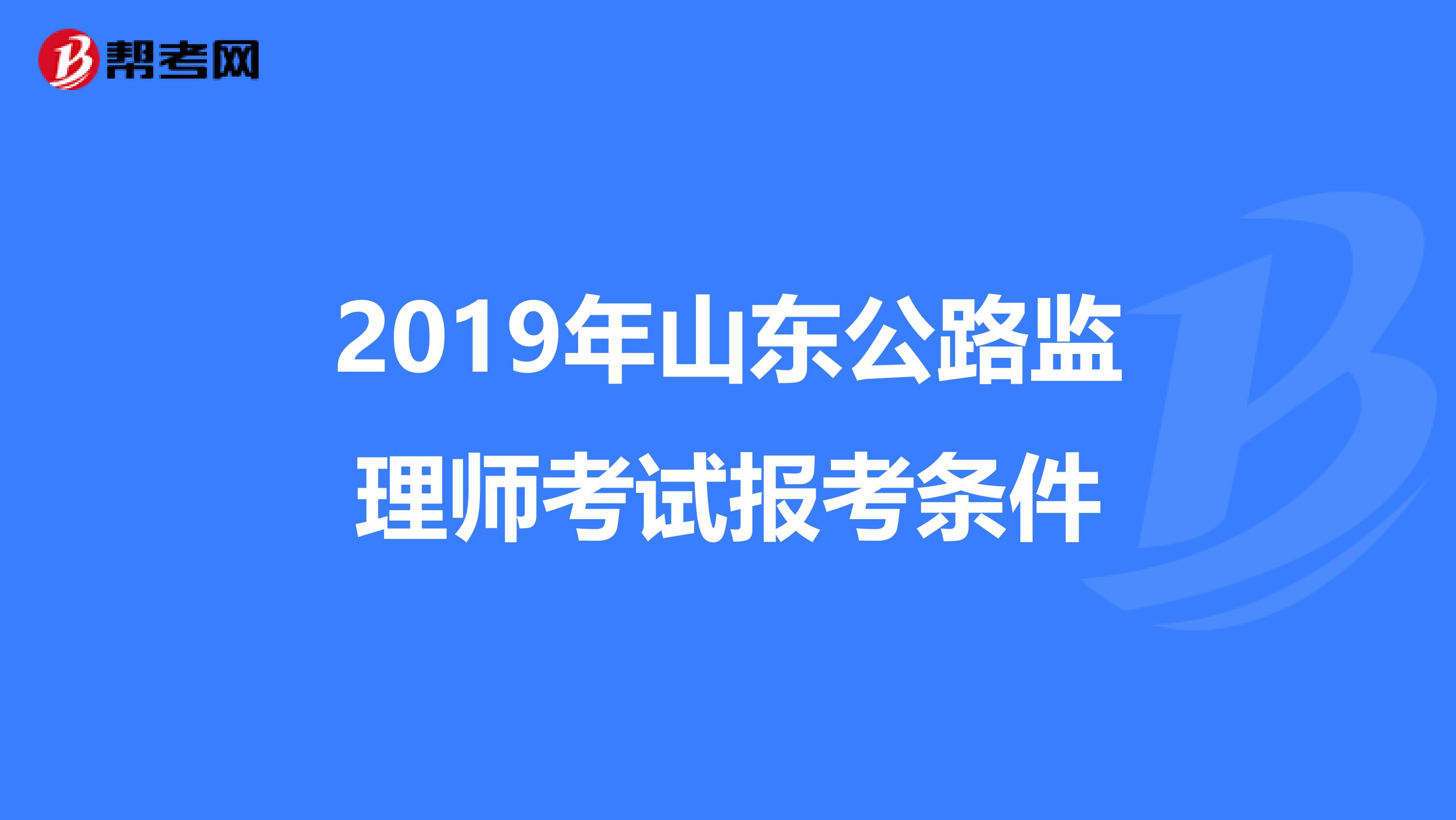2019年山东公路监理师考试报考条件