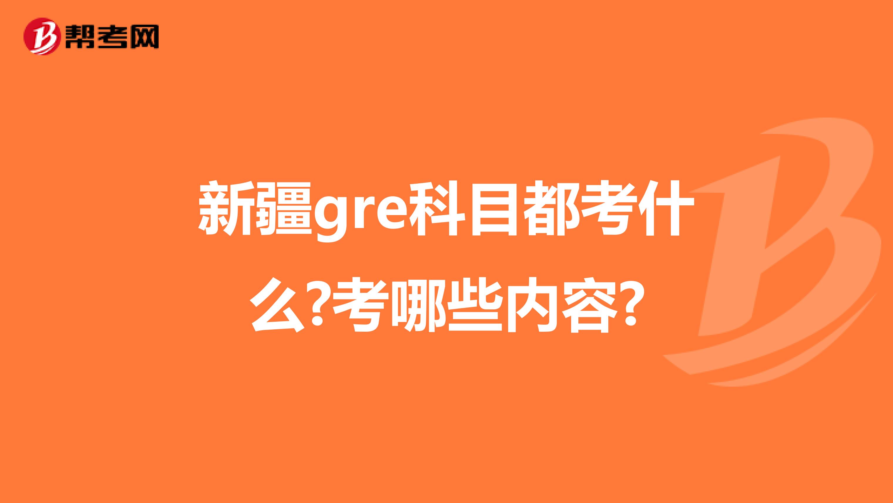 新疆gre科目都考什么?考哪些内容?