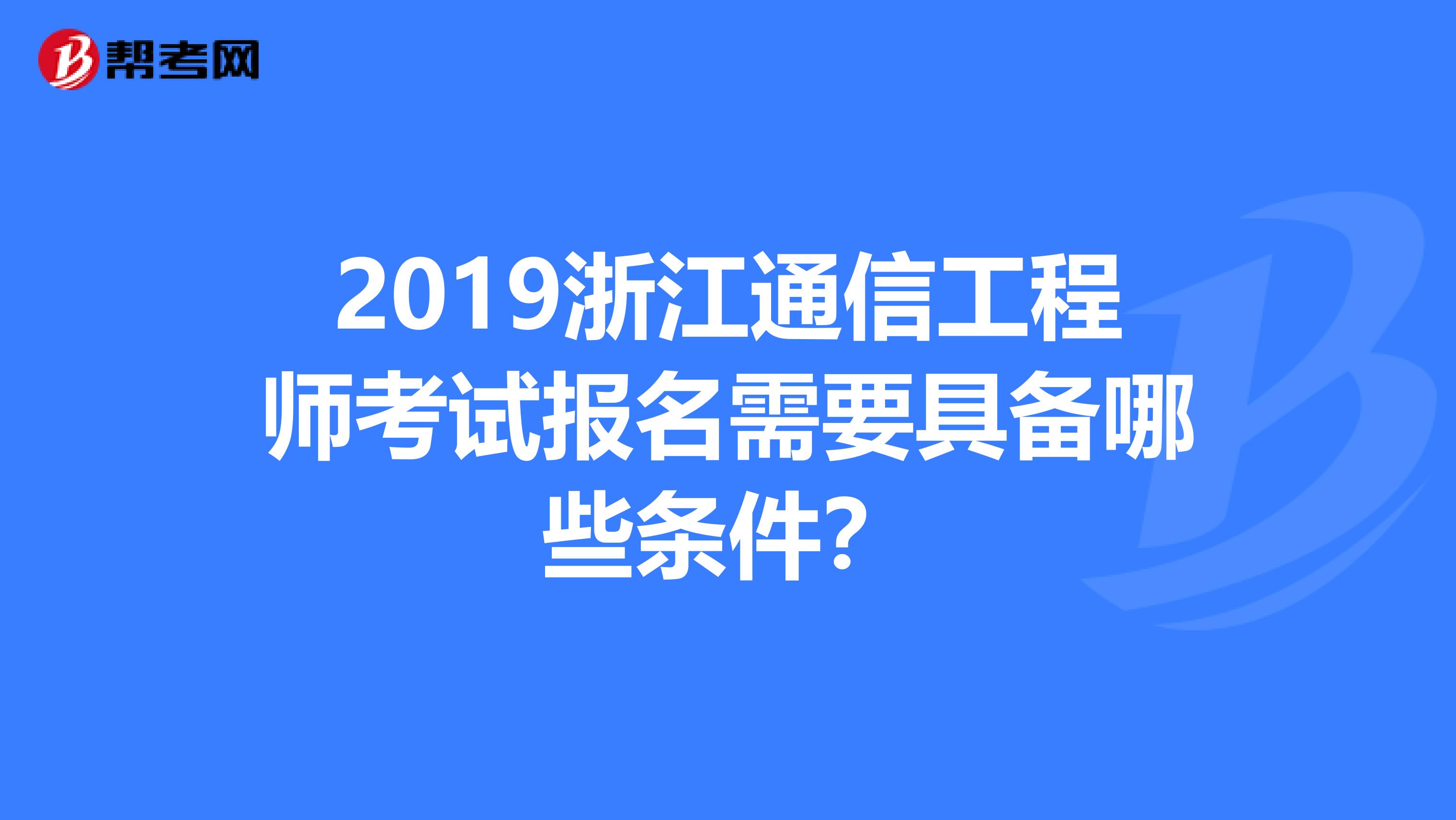 2019浙江通信工程师考试报名需要具备哪些条件？