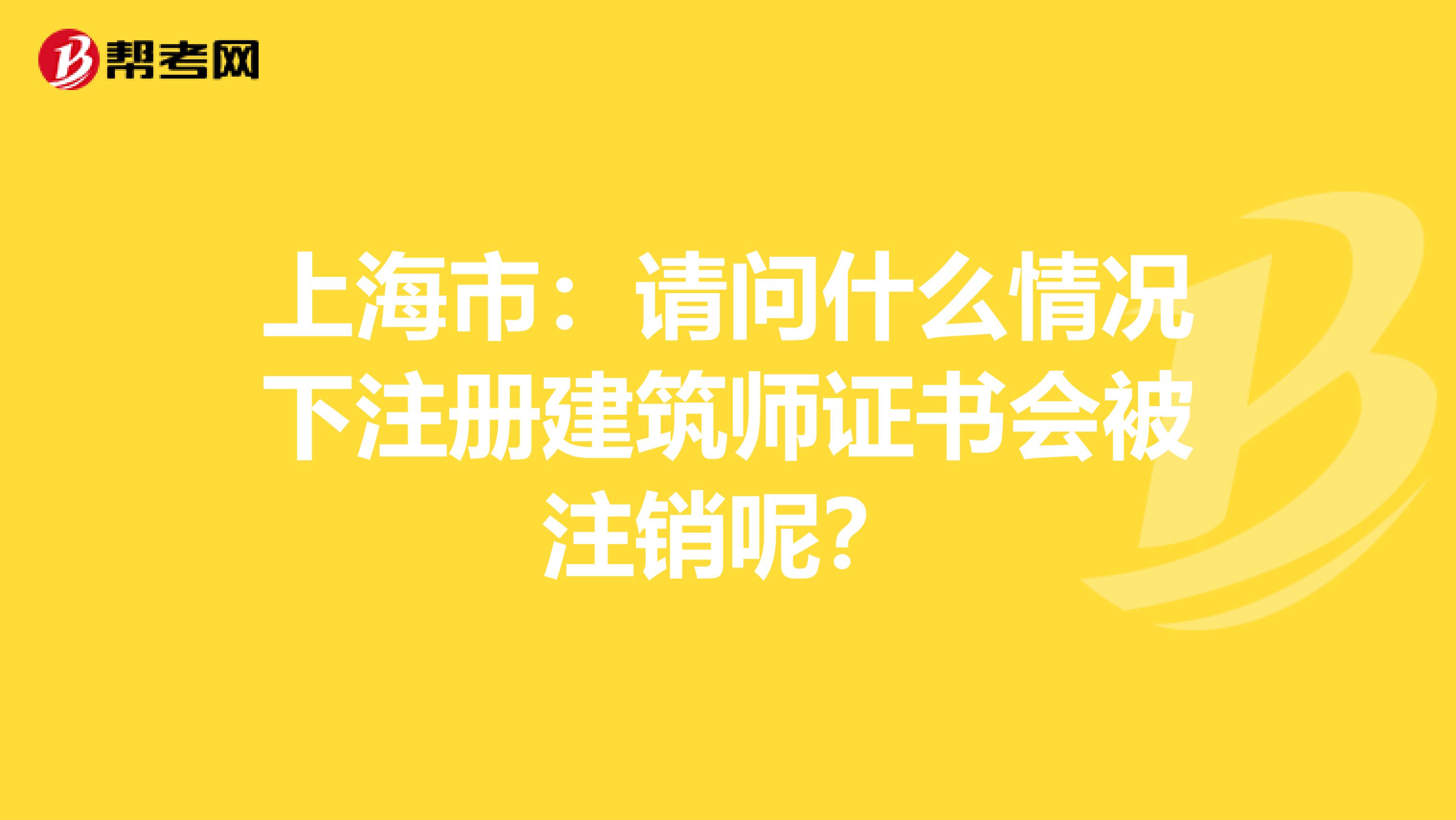 上海市：請問什么情況下注冊建筑師證書會被注銷呢？