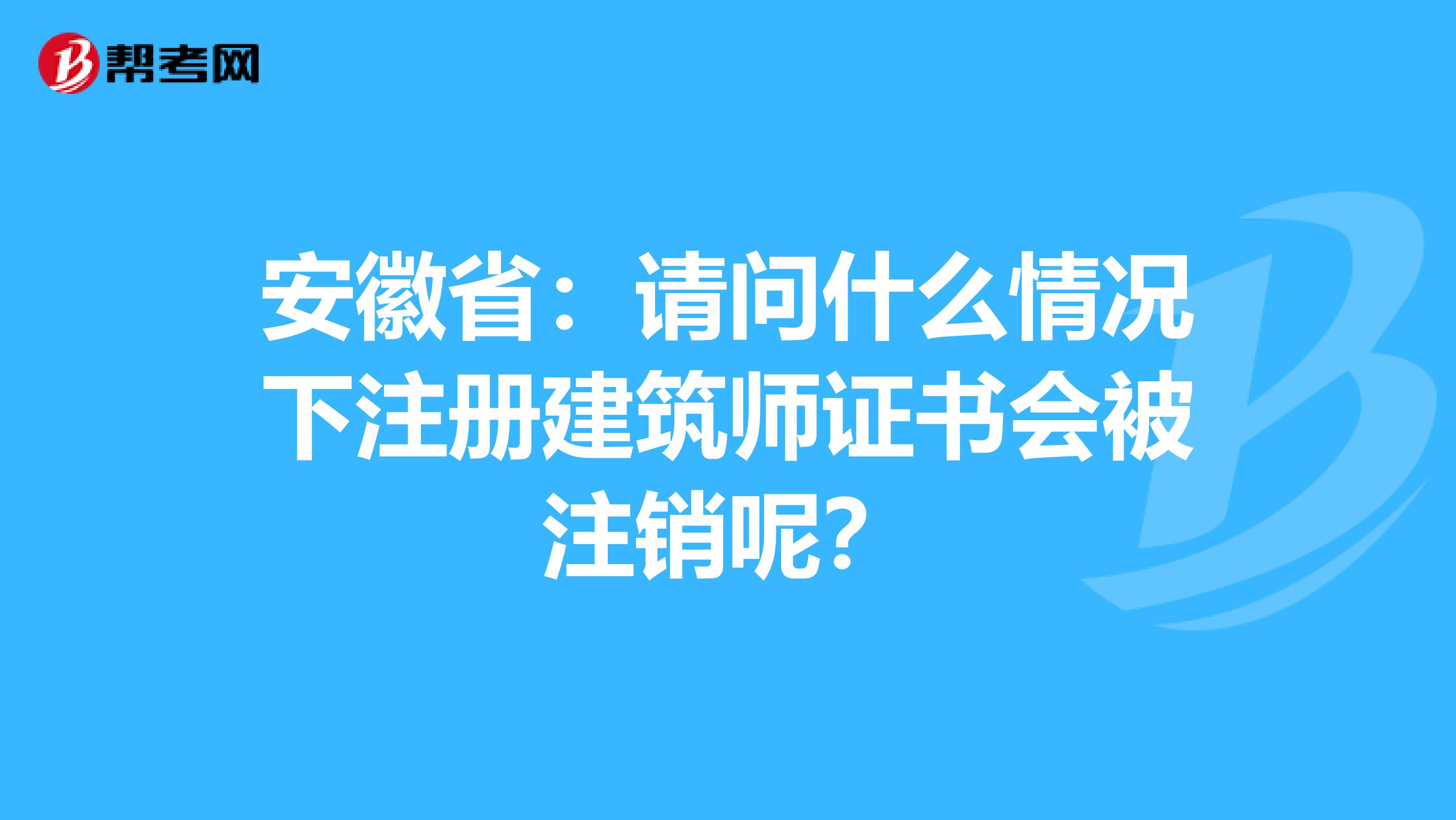 安徽省：請問什么情況下注冊建筑師證書會被注銷呢？