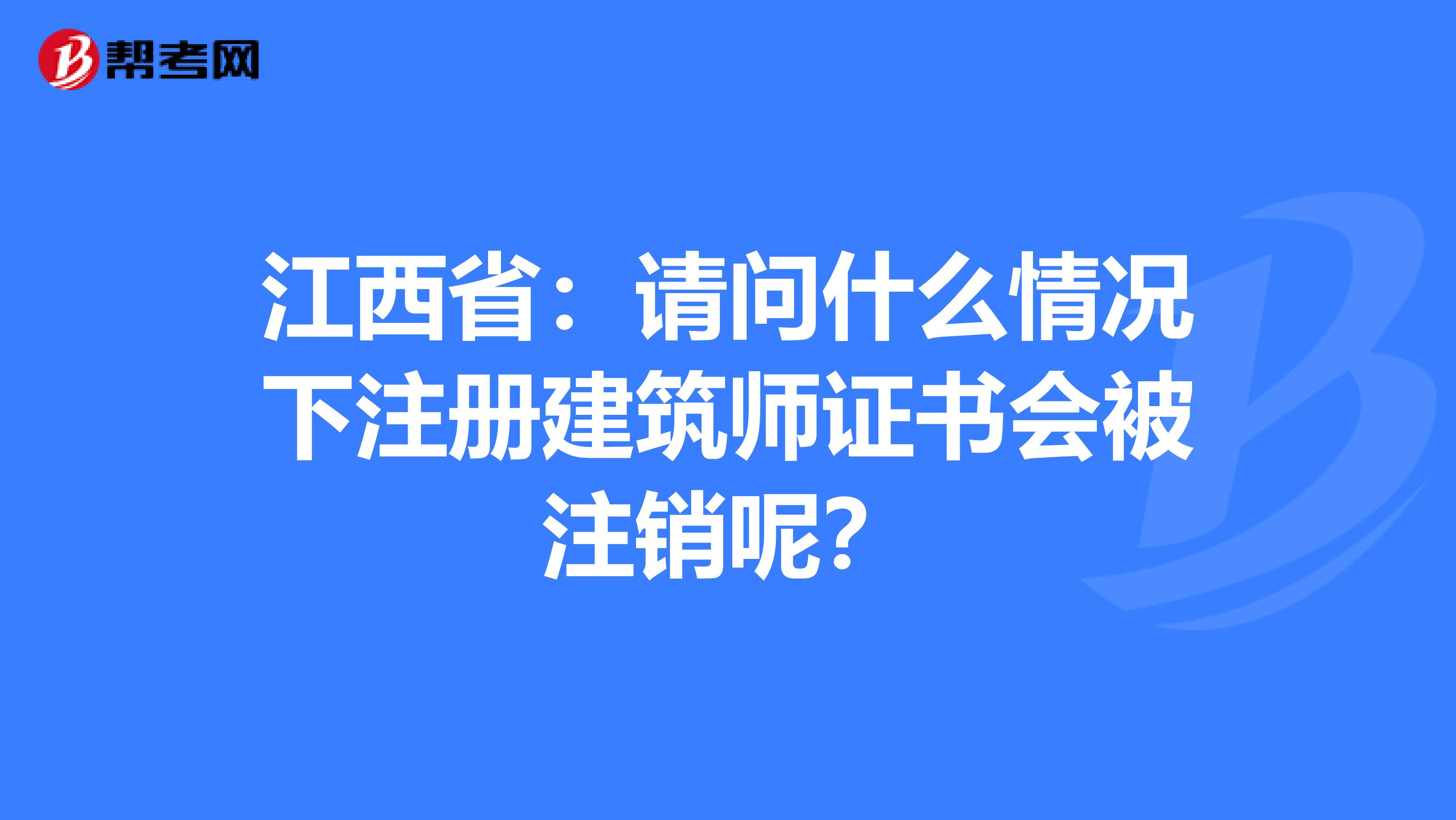 江西?。赫垎柺裁辞闆r下注冊建筑師證書會被注銷呢？