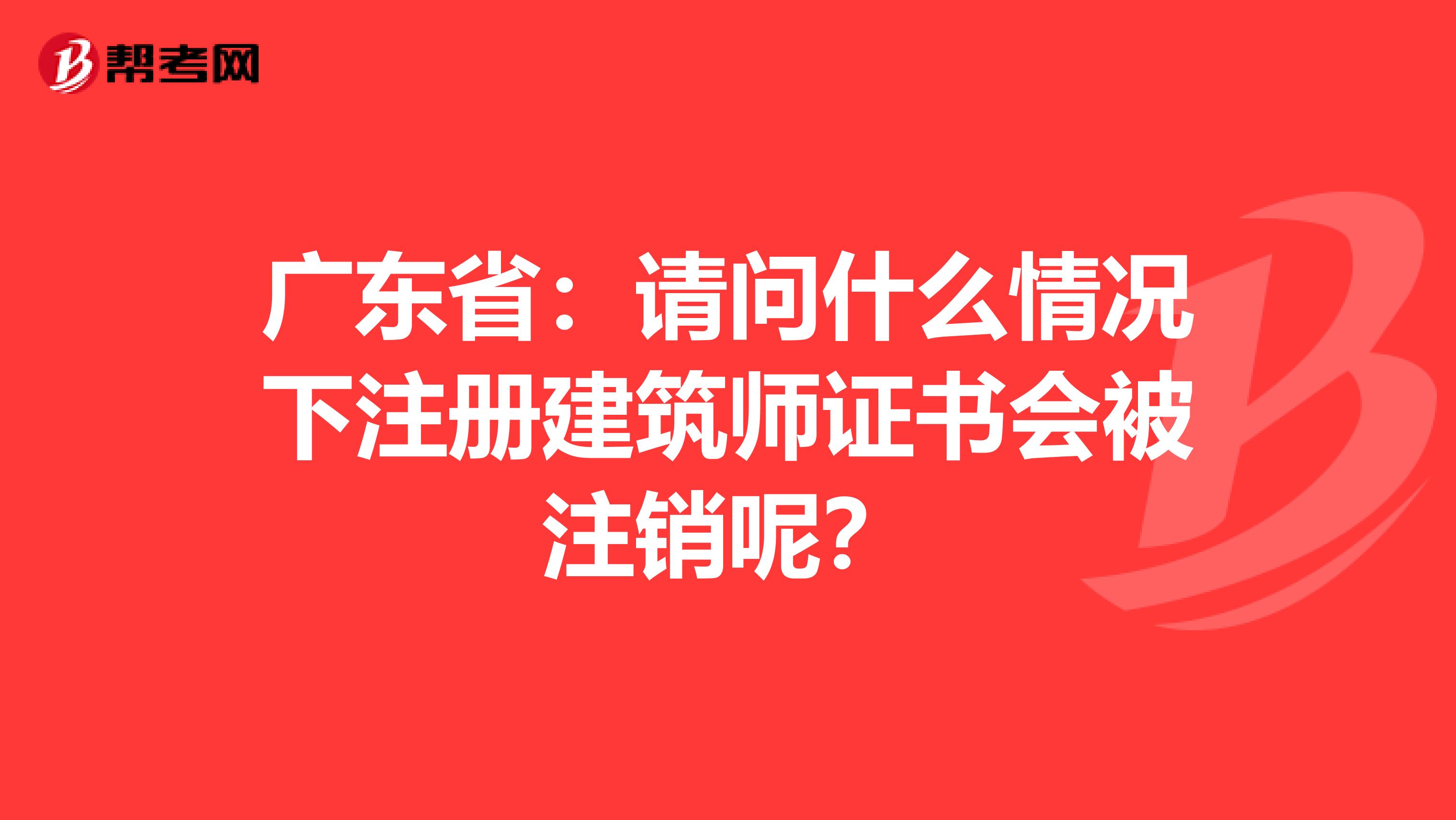 廣東省：請問什么情況下注冊建筑師證書會被注銷呢？