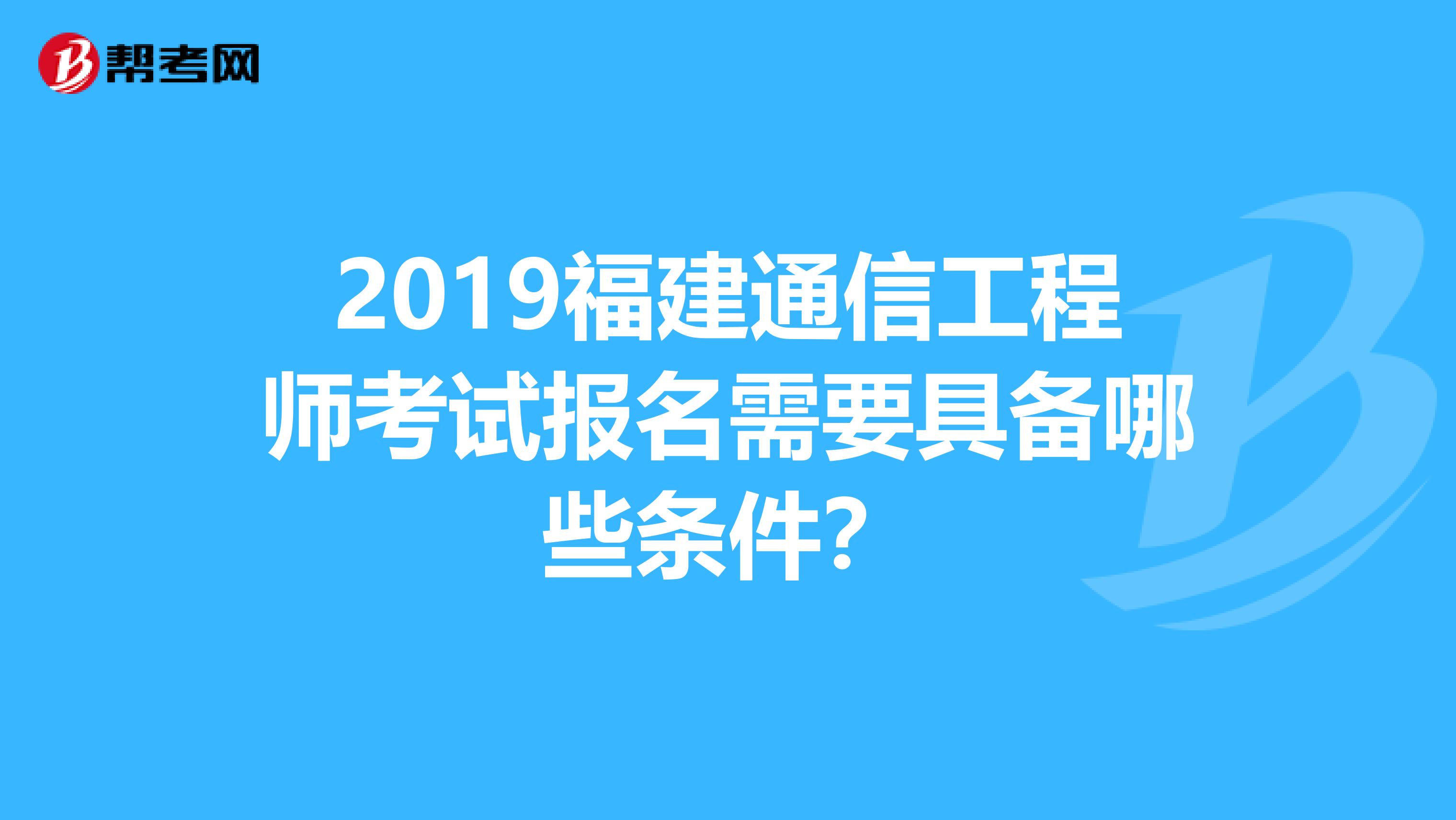 2019福建通信工程师考试报名需要具备哪些条件？