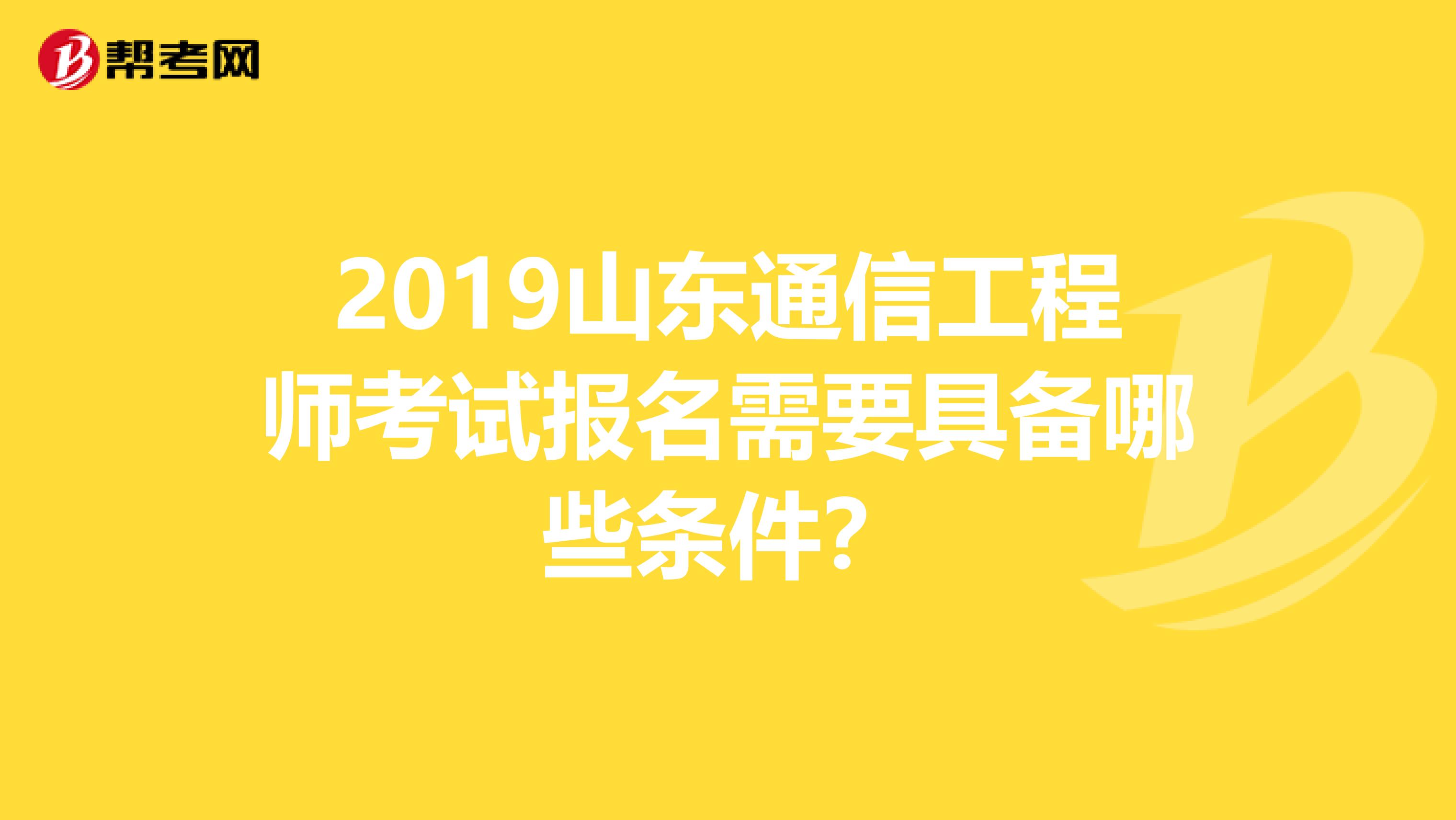 2019山东通信工程师考试报名需要具备哪些条件？