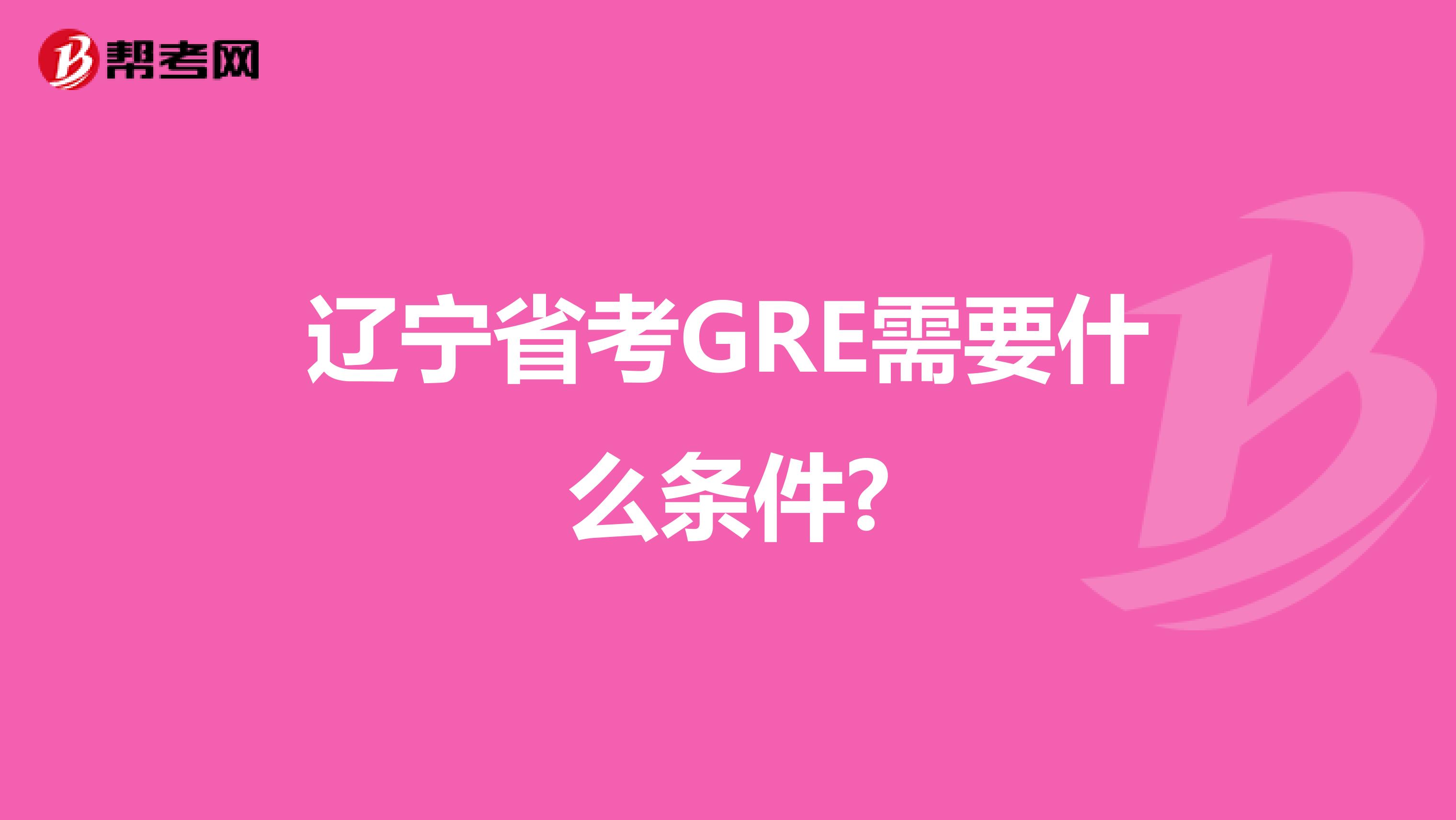 辽宁省考GRE需要什么条件?