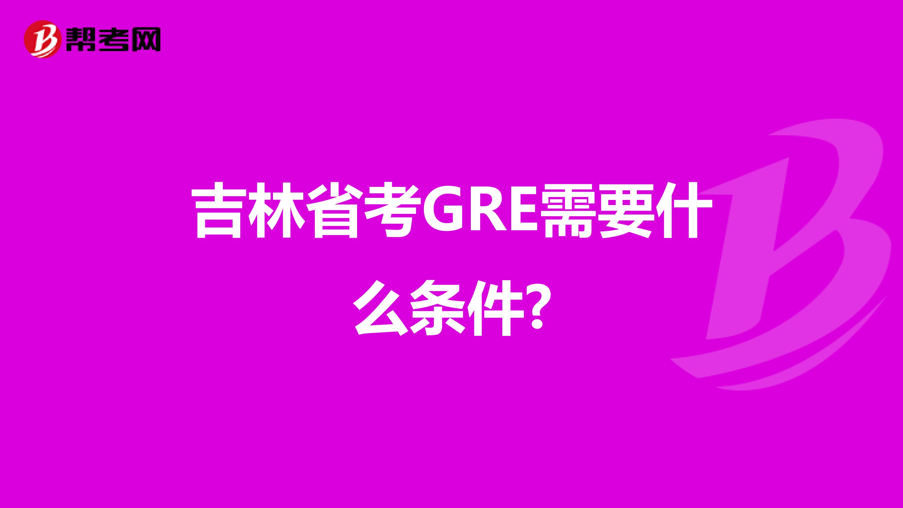 吉林省考GRE需要什么条件?