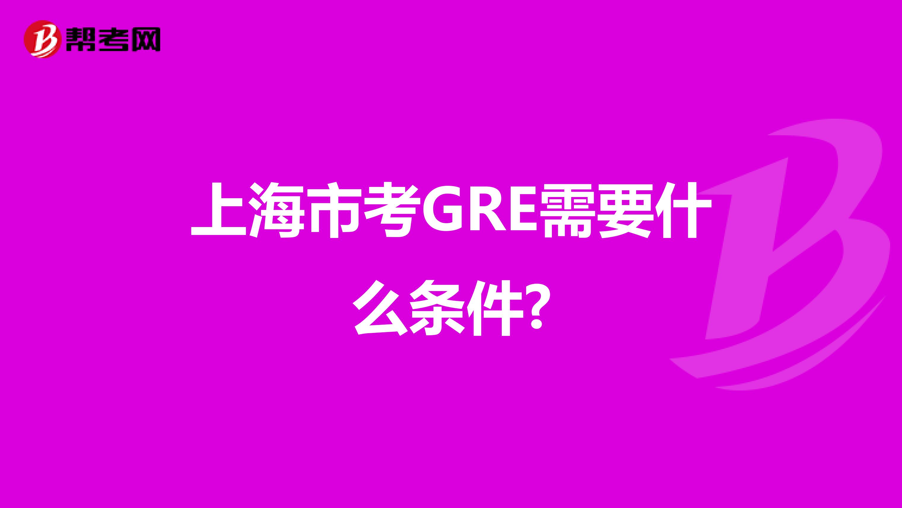 上海市考GRE需要什么条件?