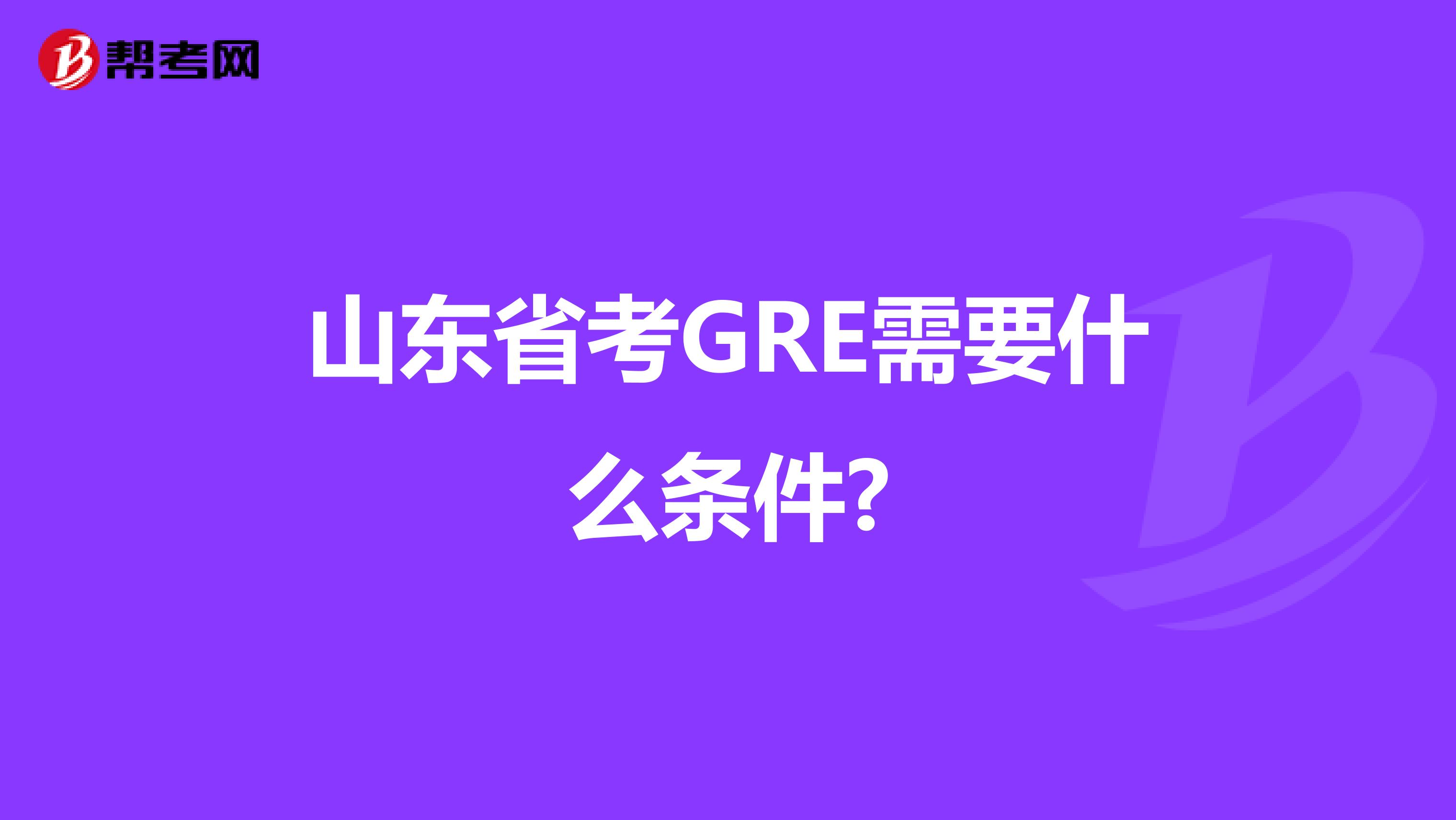 山东省考GRE需要什么条件?
