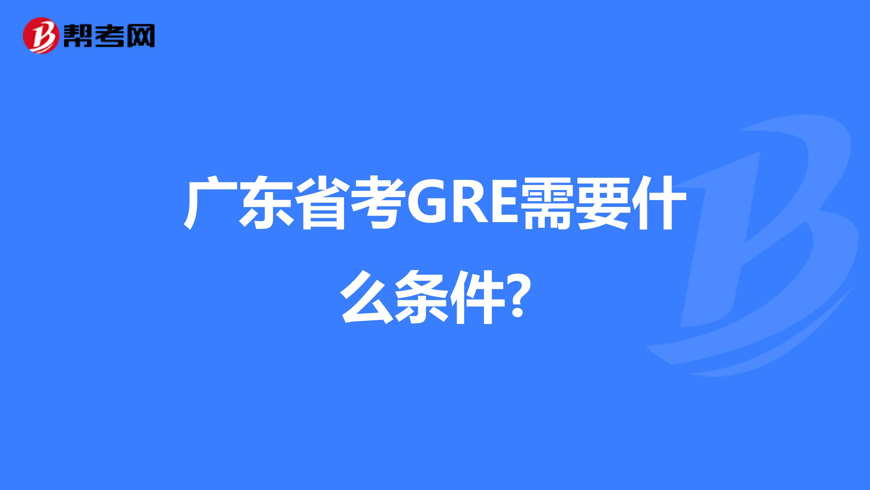 广东省考GRE需要什么条件?
