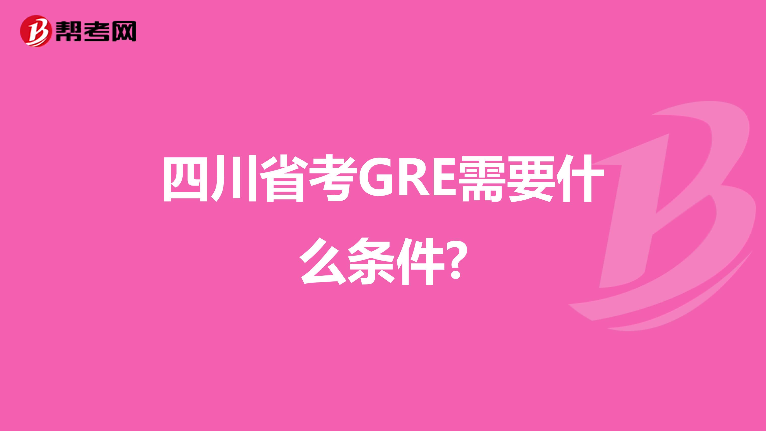 四川省考GRE需要什么条件?