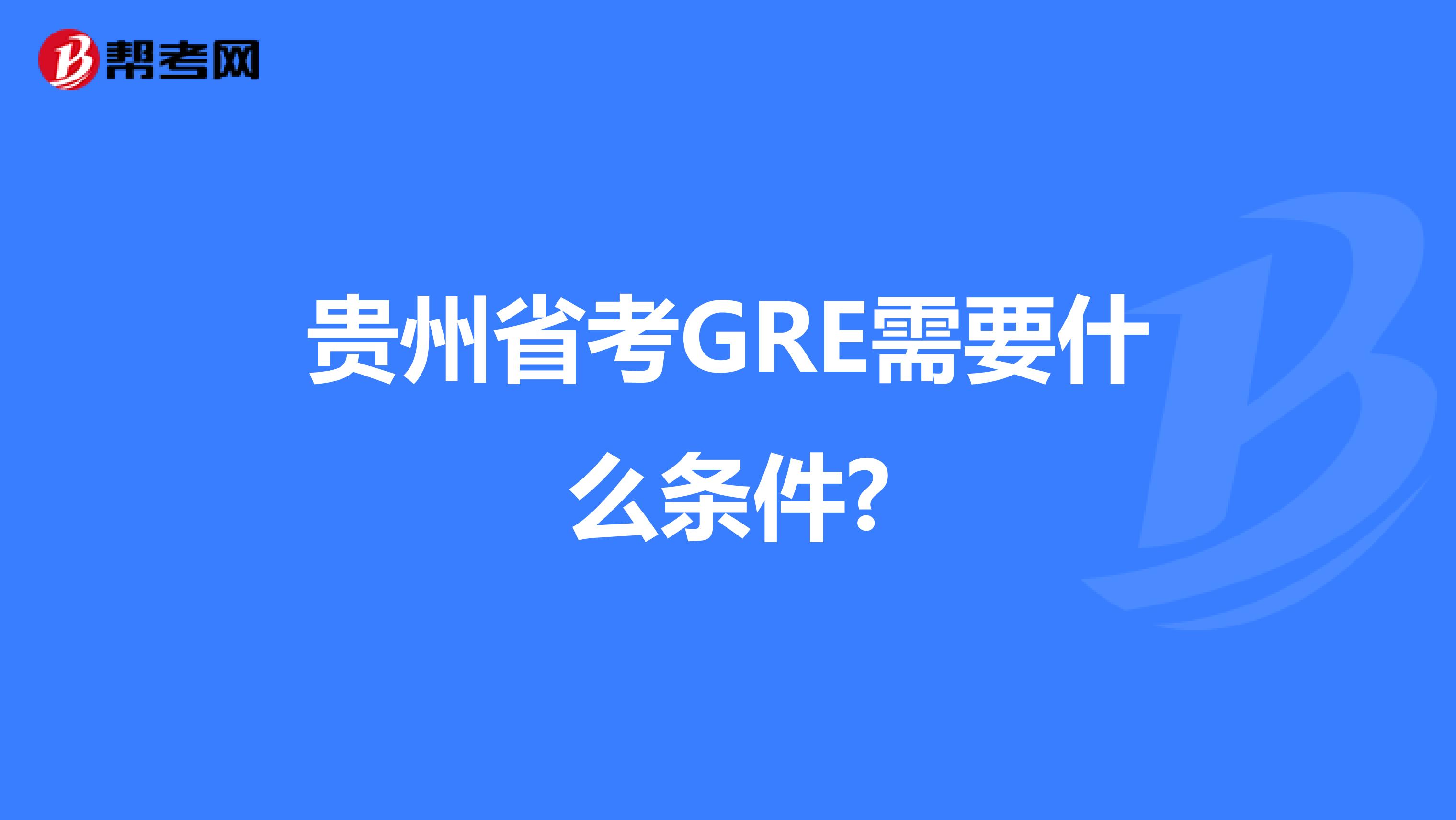 贵州省考GRE需要什么条件?