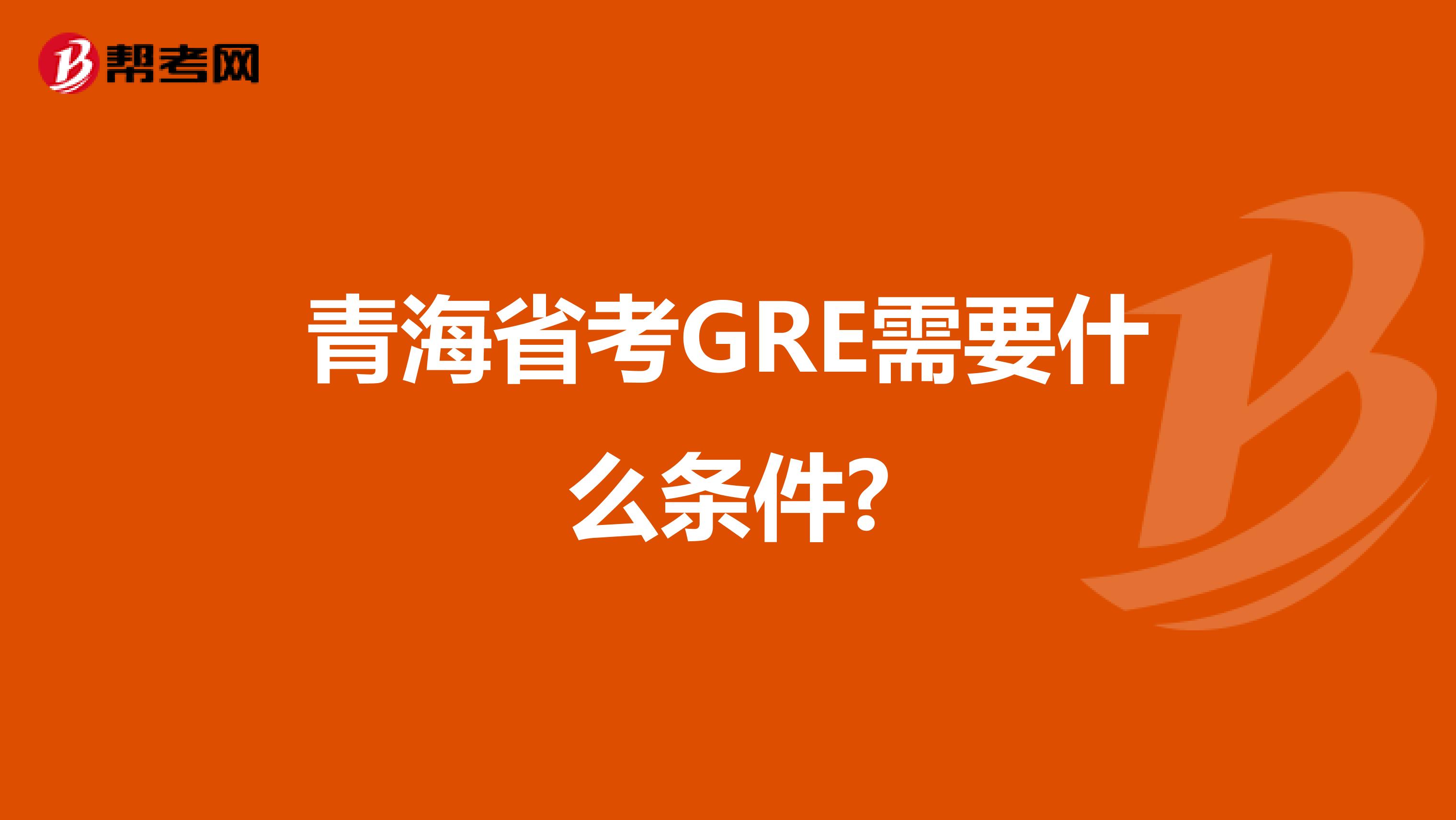 青海省考GRE需要什么条件?