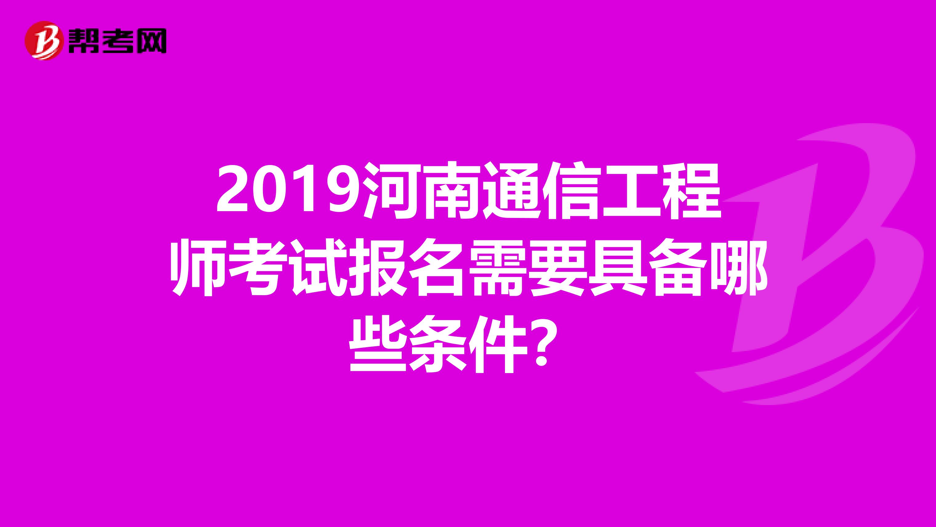 2019河南通信工程师考试报名需要具备哪些条件？