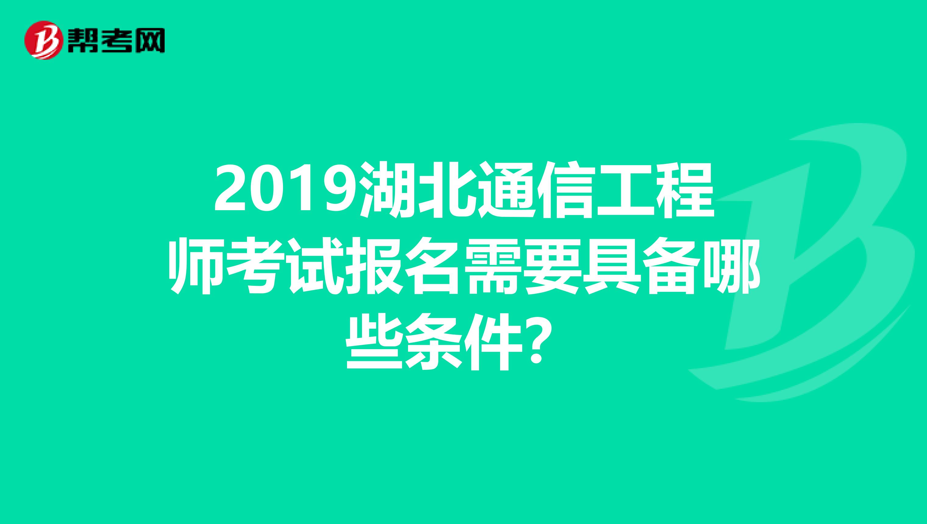 2019湖北通信工程师考试报名需要具备哪些条件？