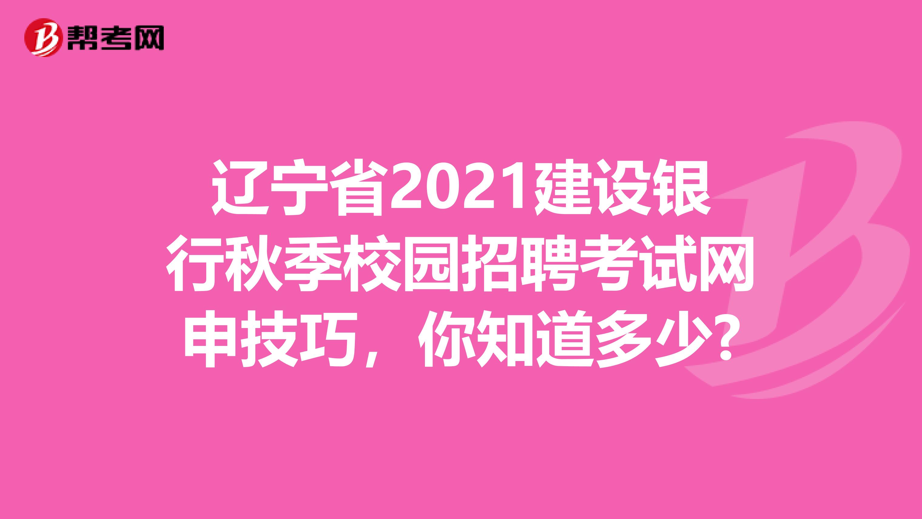 辽宁省2021建设银行秋季校园招聘考试网申技巧，你知道多少?