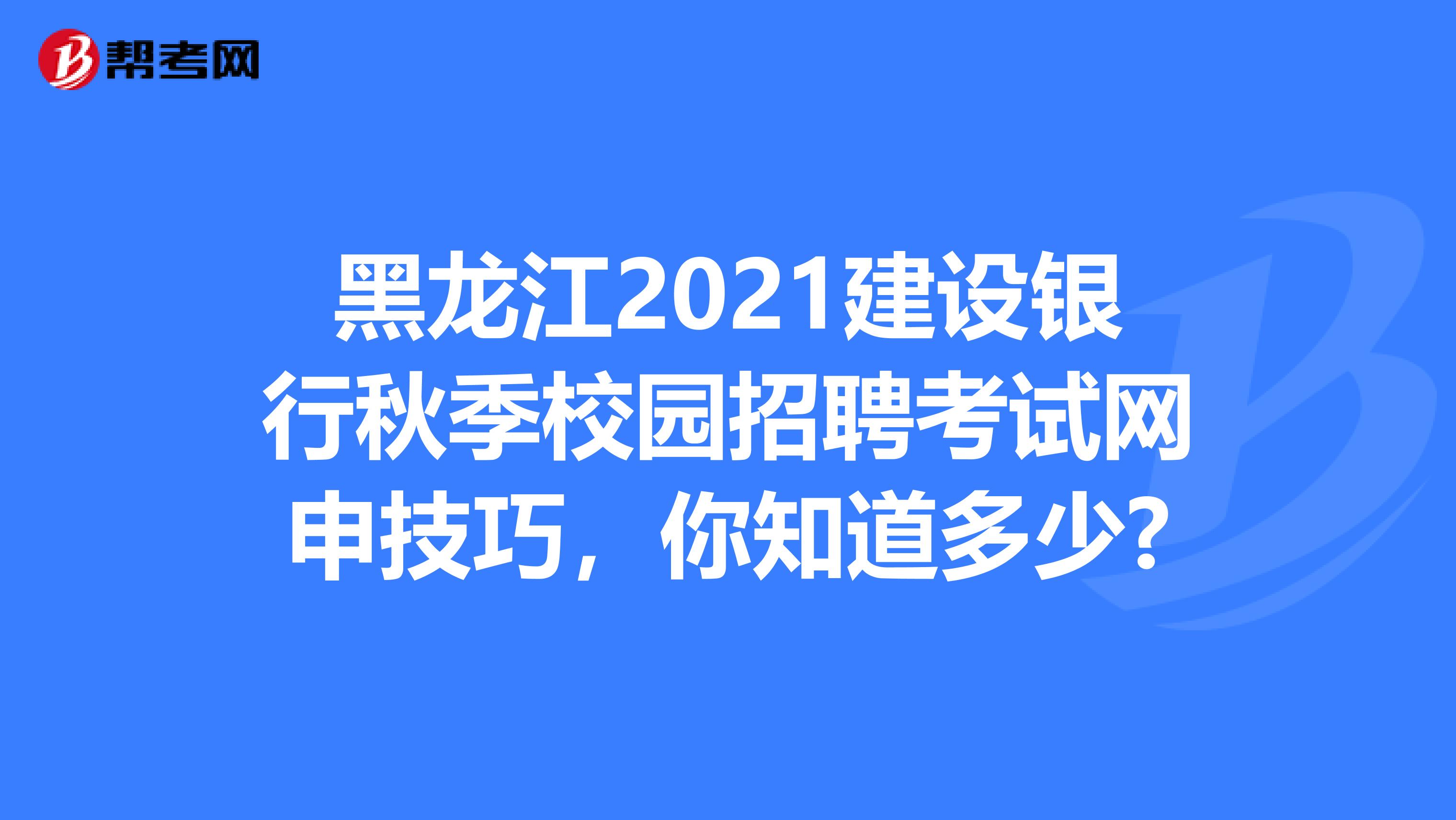 黑龙江2021建设银行秋季校园招聘考试网申技巧，你知道多少?