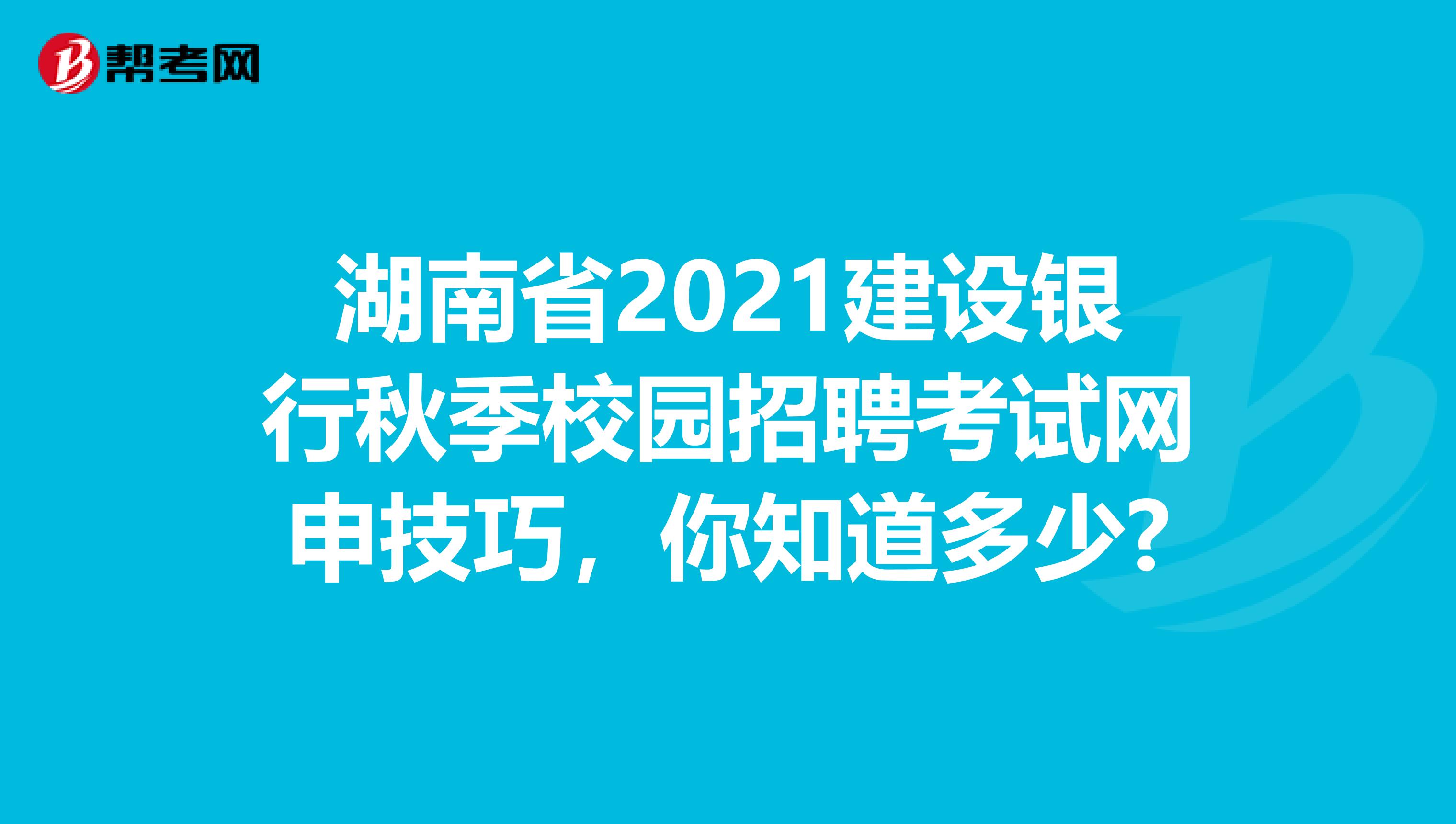 湖南省2021建设银行秋季校园招聘考试网申技巧，你知道多少?