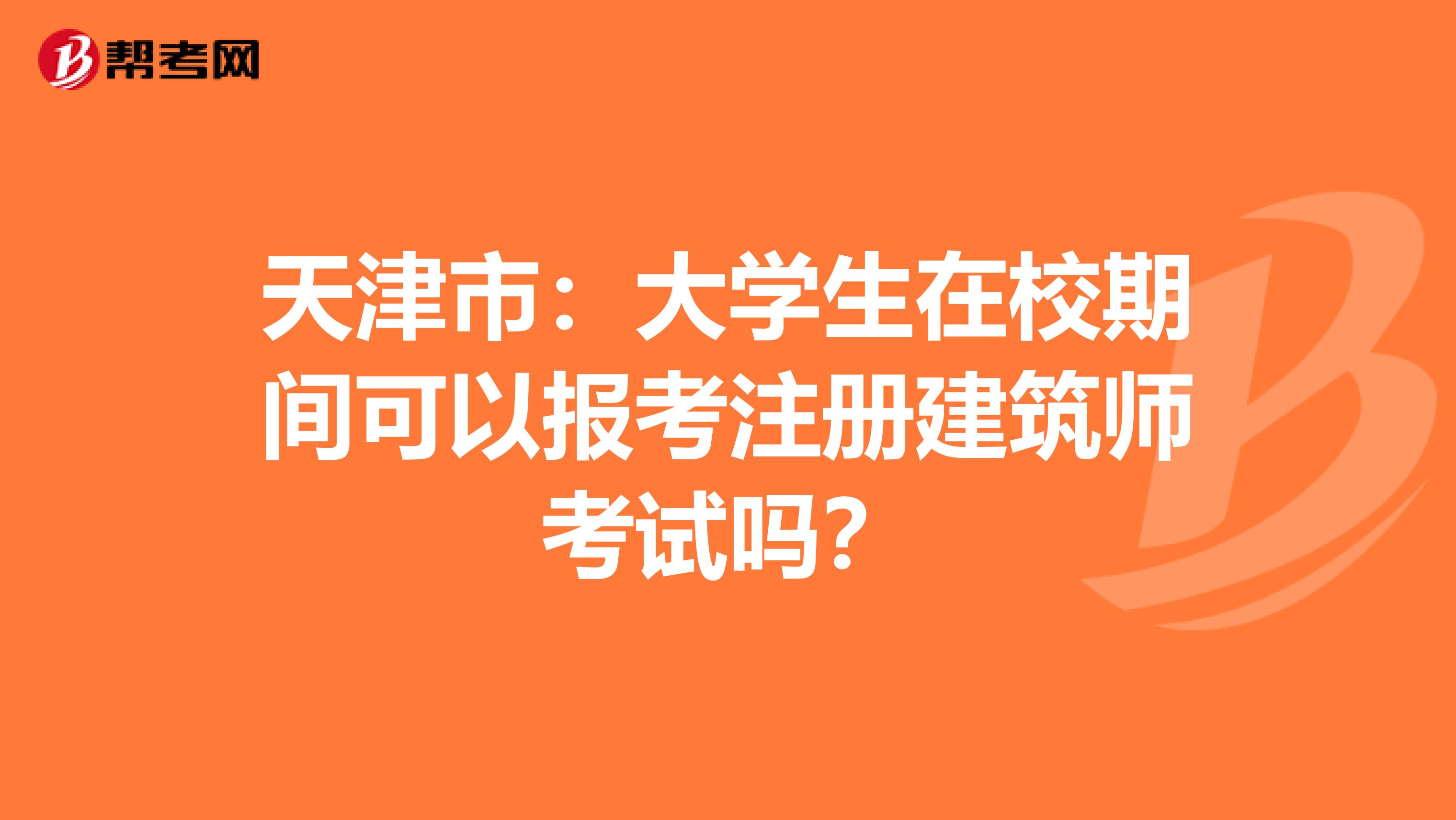 天津市：大学生在校期间可以报考注册建筑师考试吗？