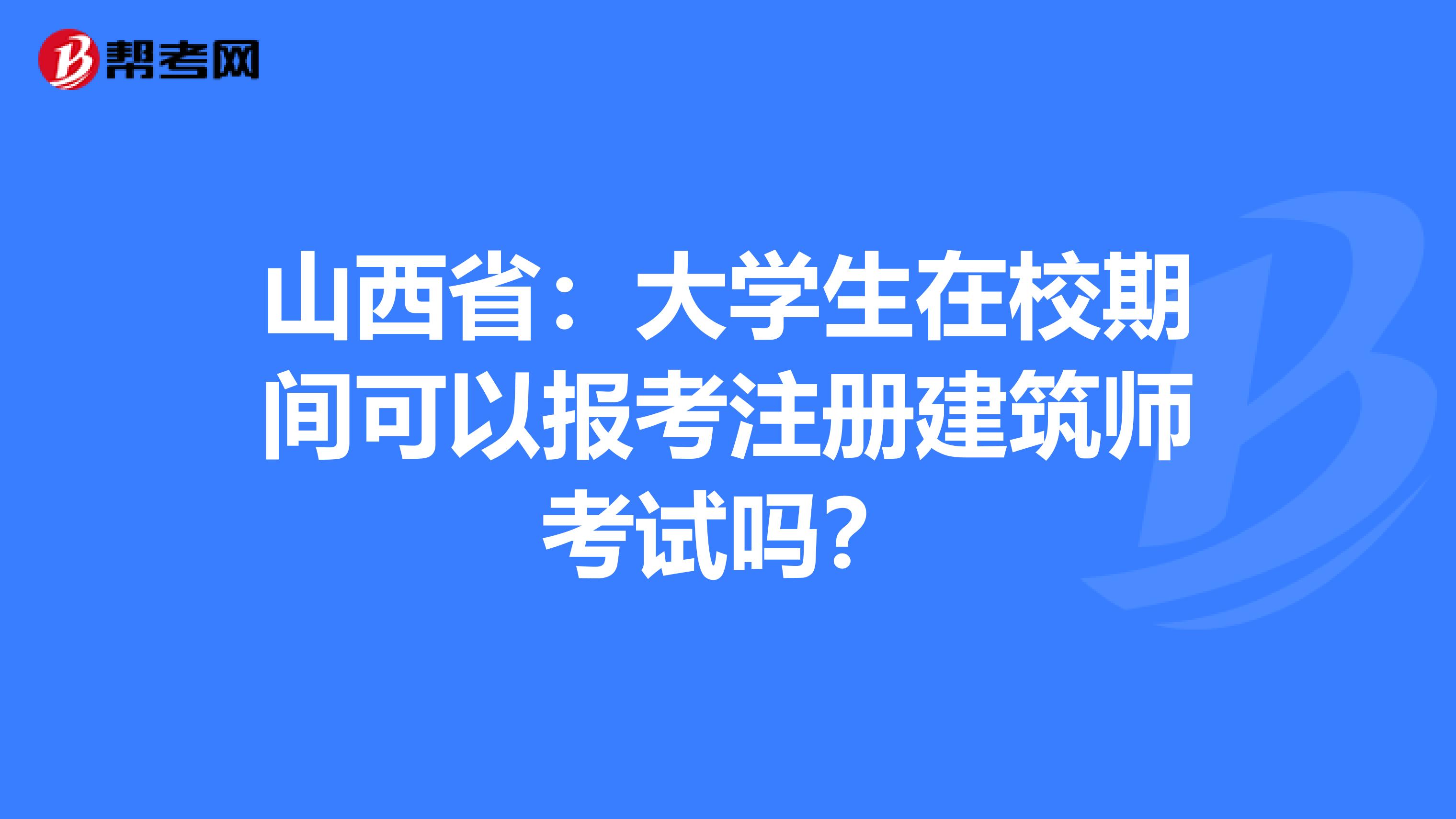 山西省：大學生在校期間可以報考注冊建筑師考試嗎？