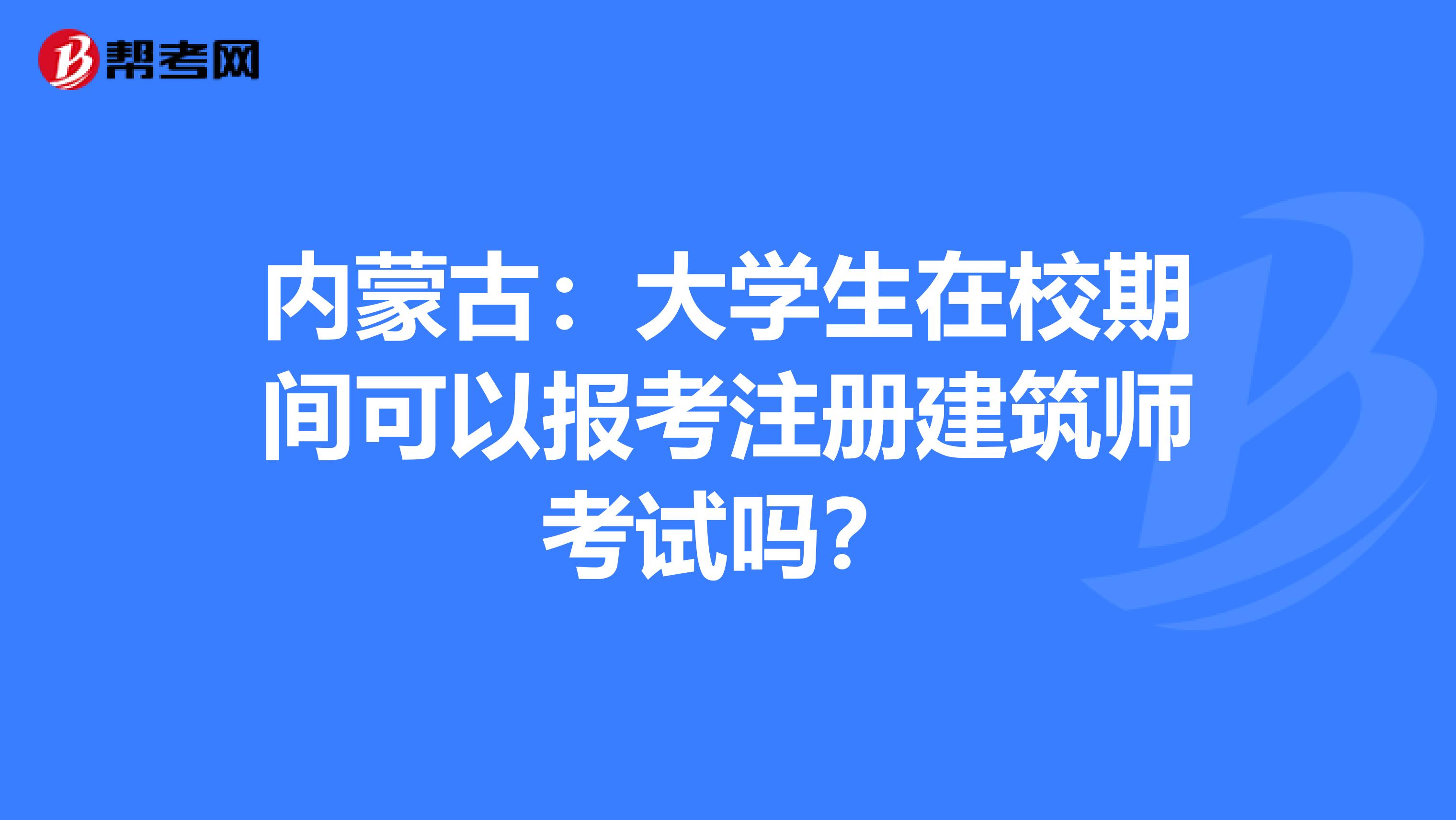 內蒙古：大學生在校期間可以報考注冊建筑師考試嗎？