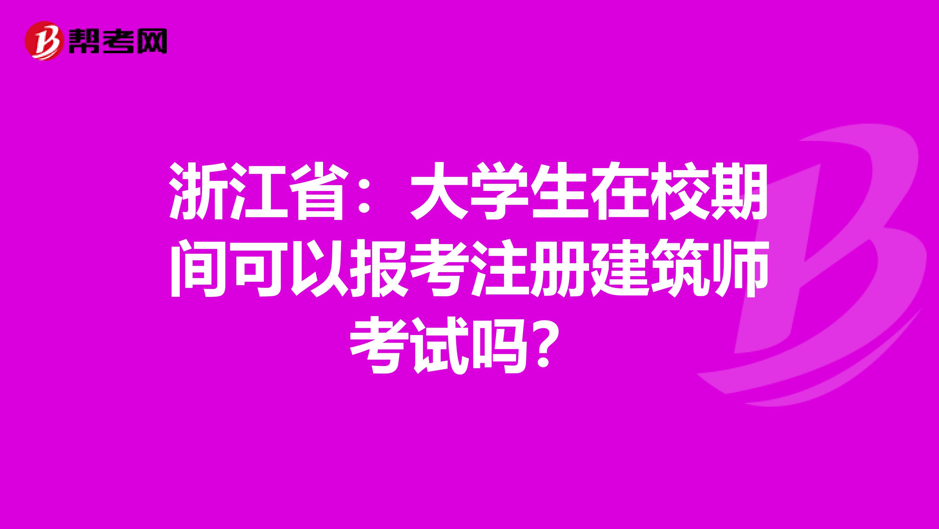 浙江?。捍髮W(xué)生在校期間可以報(bào)考注冊(cè)建筑師考試嗎?
