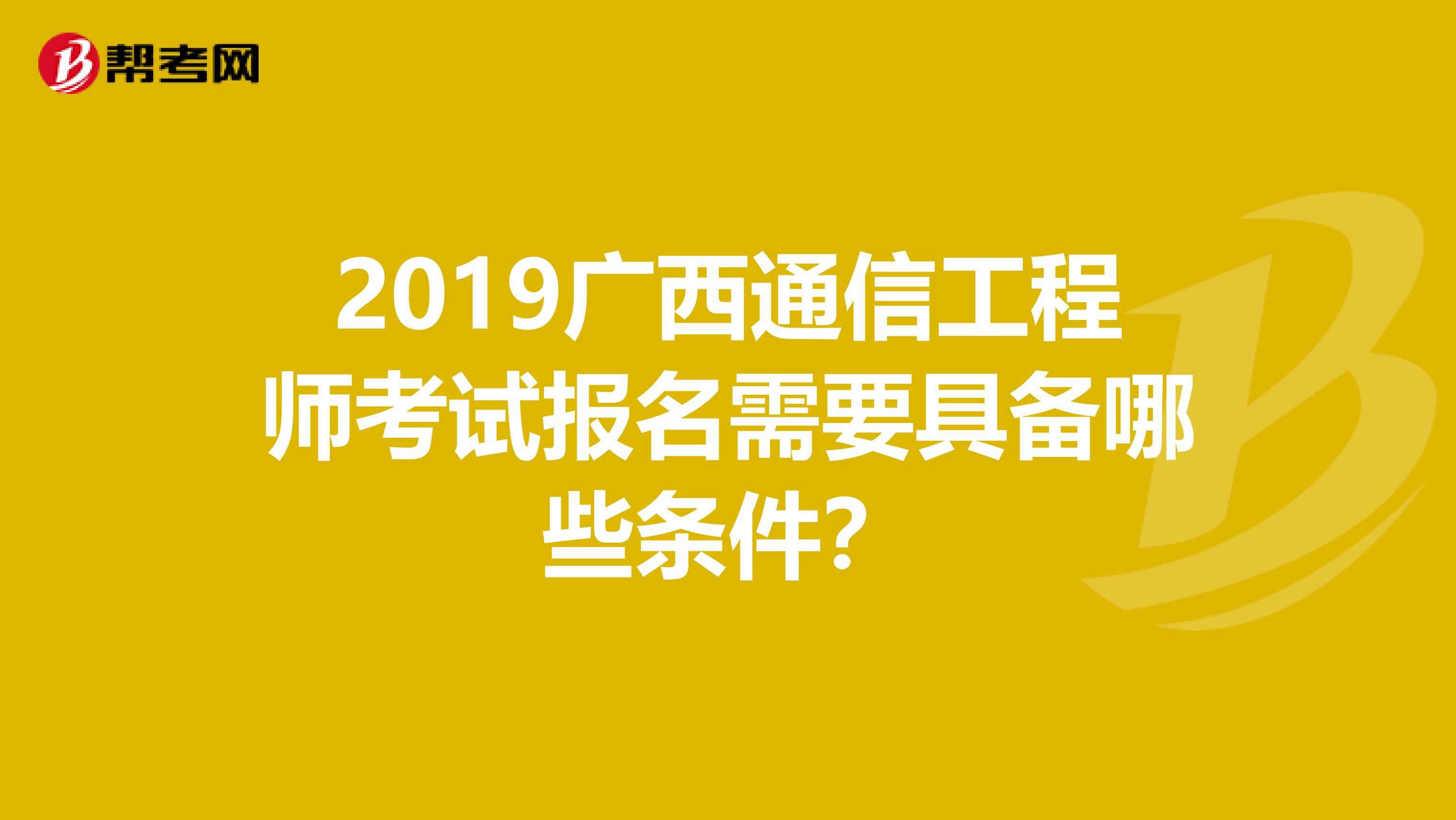 2019广西通信工程师考试报名需要具备哪些条件？