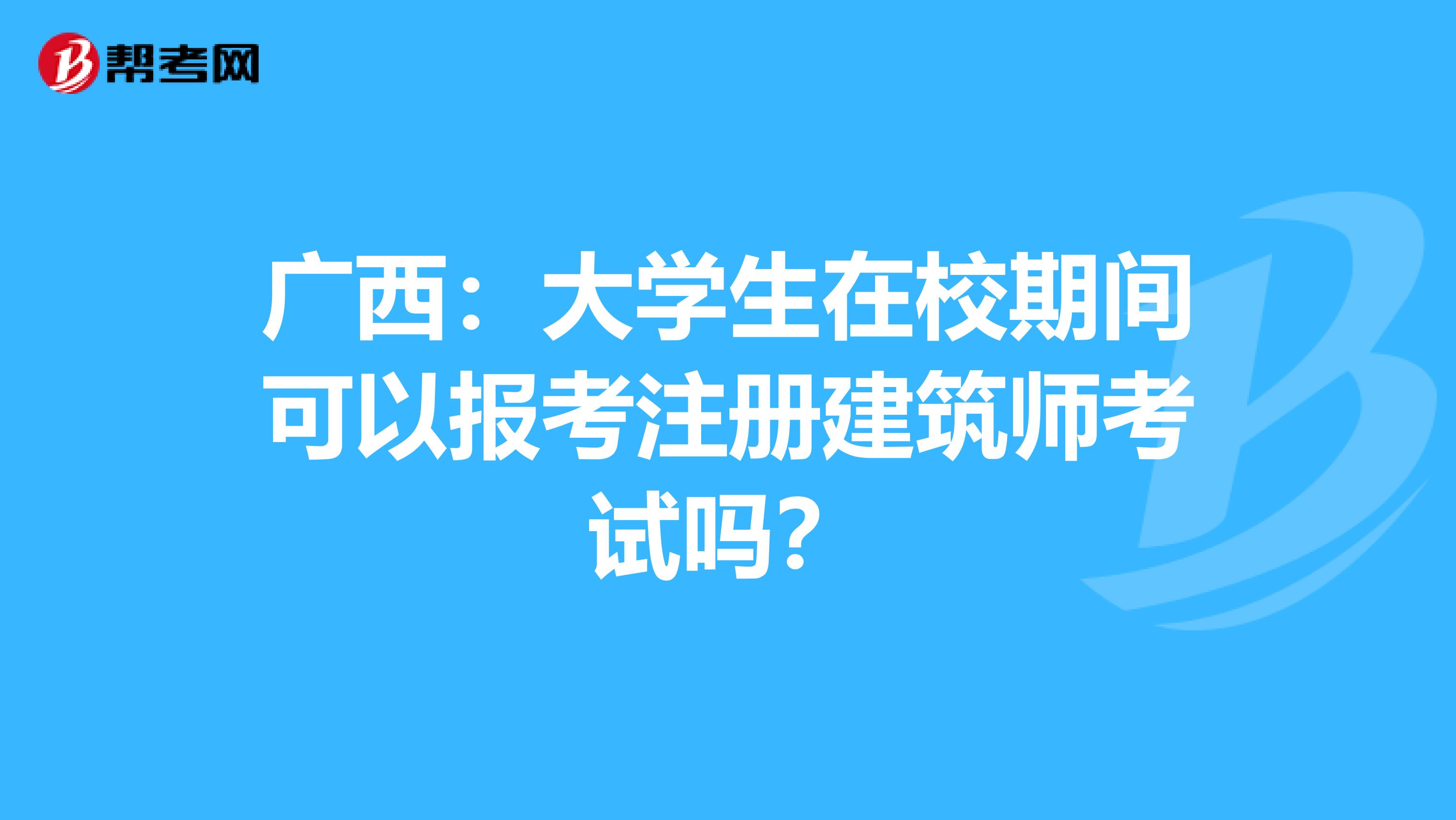 廣西：大學(xué)生在校期間可以報(bào)考注冊(cè)建筑師考試嗎？