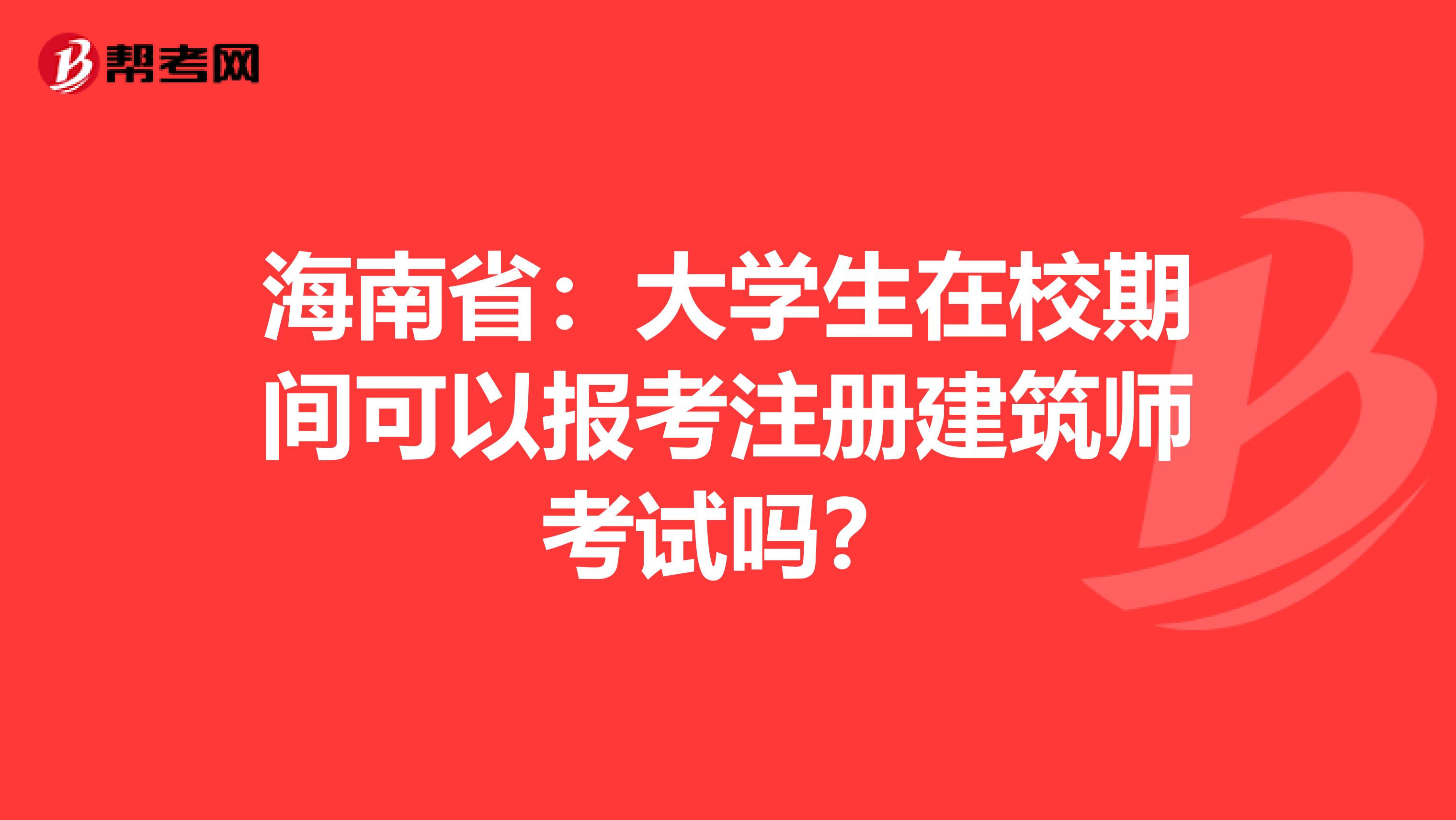 海南省：大学生在校期间可以报考注册建筑师考试吗？