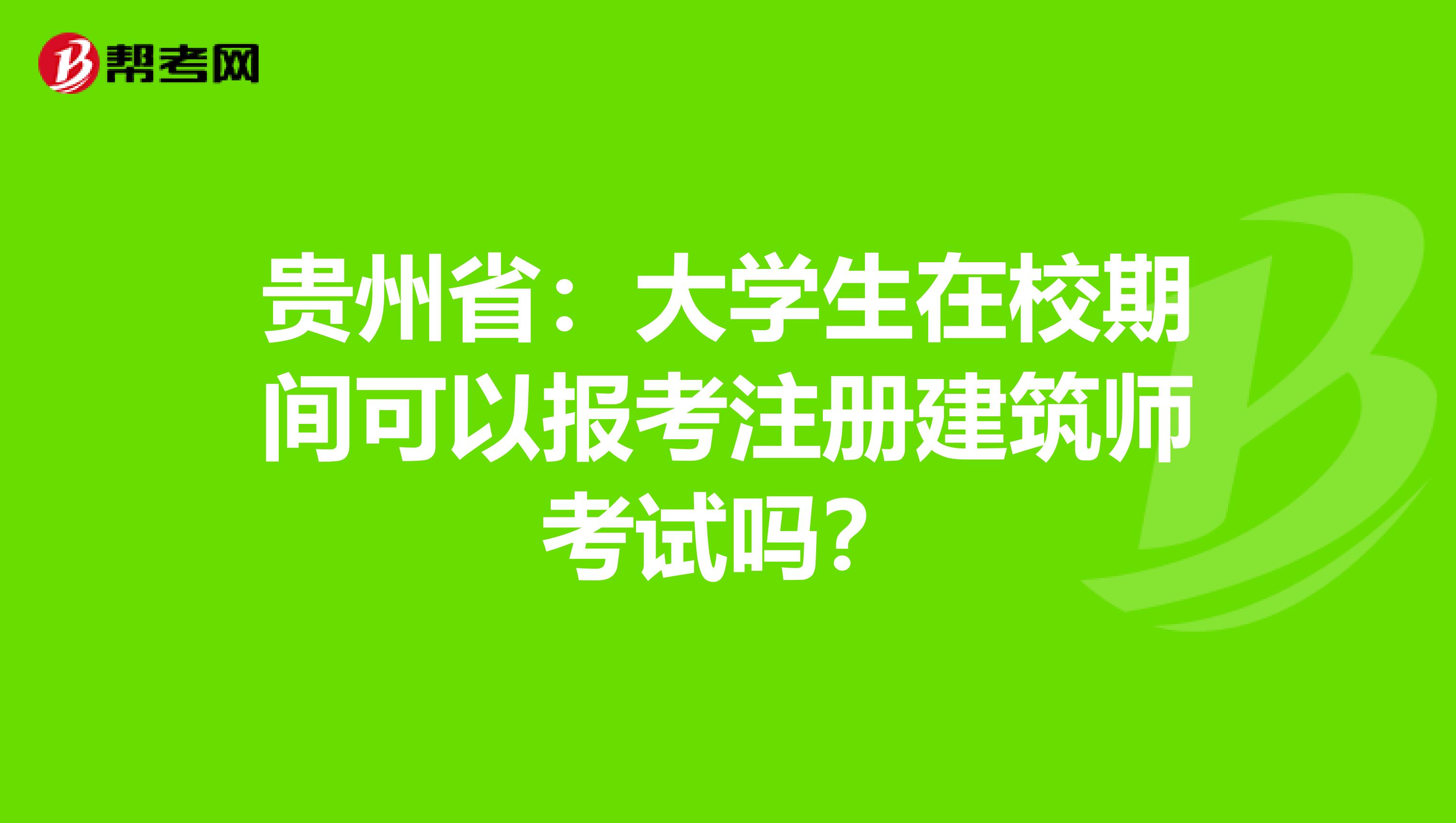 贵州省：大学生在校期间可以报考注册建筑师考试吗？