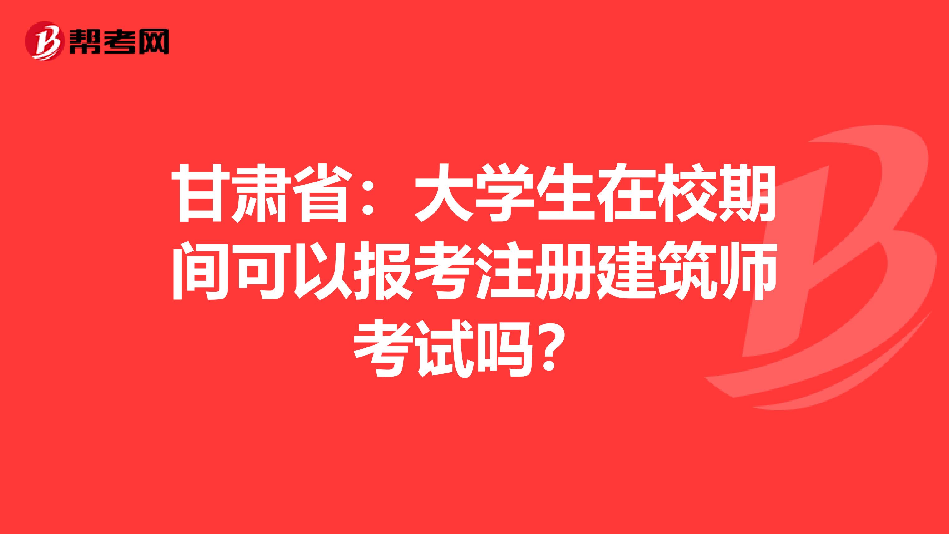 甘肅?。捍髮W生在校期間可以報考注冊建筑師考試嗎？