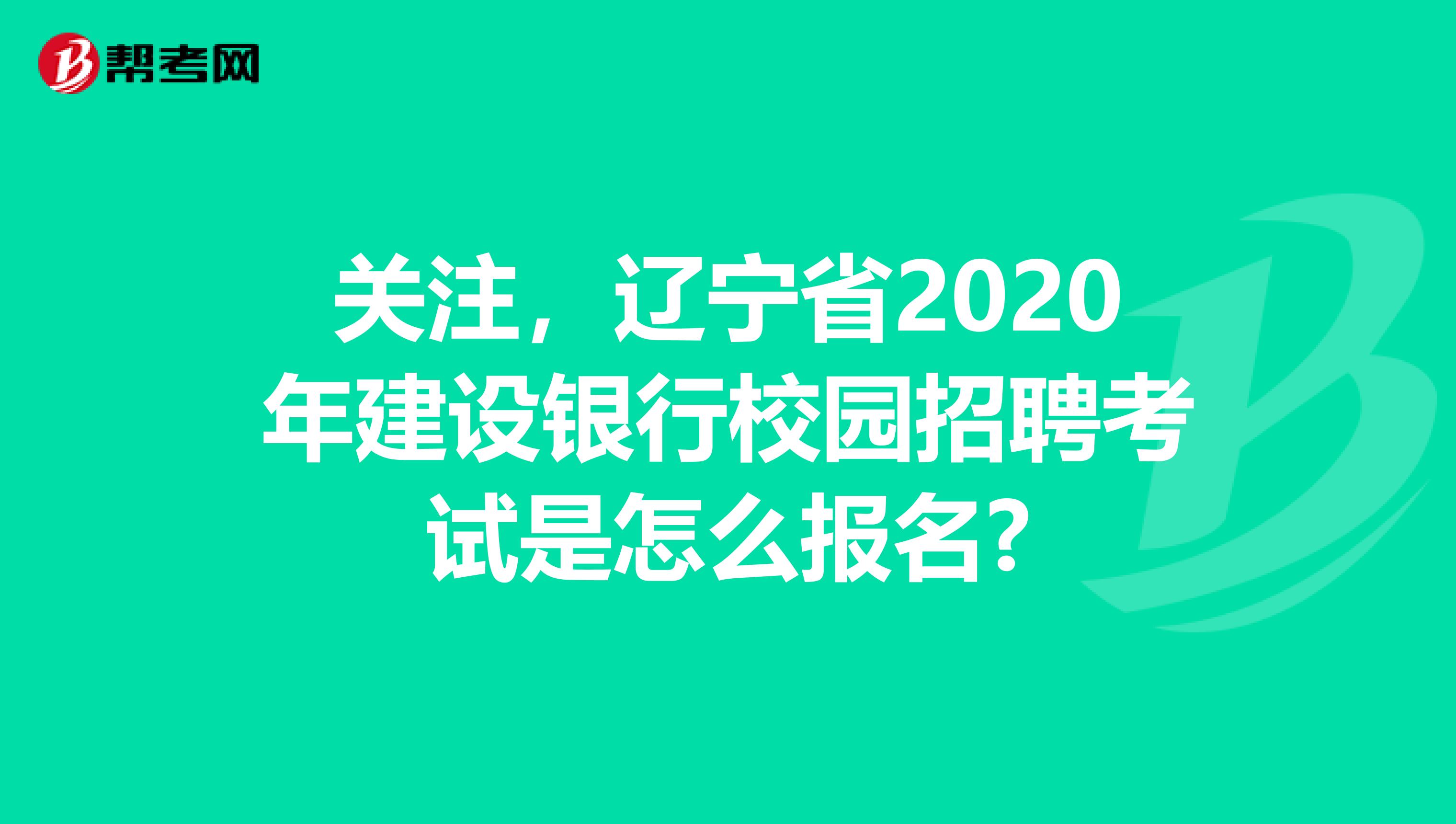 关注，辽宁省2020年建设银行校园招聘考试是怎么报名?