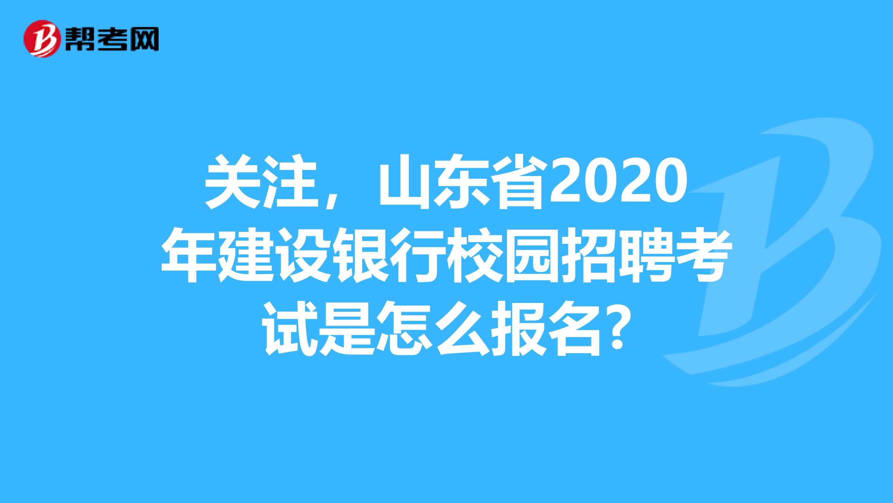 关注，山东省2020年建设银行校园招聘考试是怎么报名?