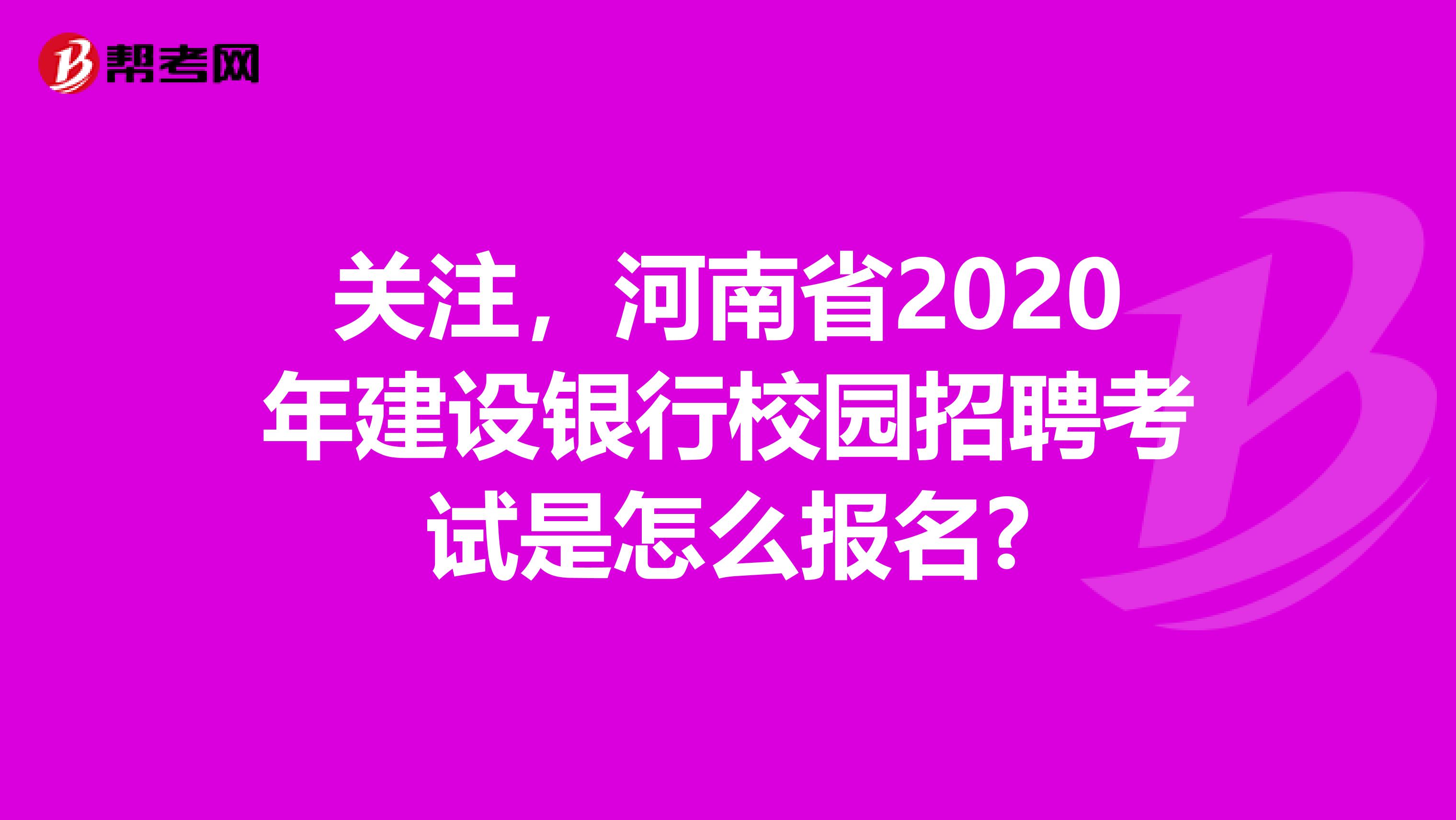 关注，河南省2020年建设银行校园招聘考试是怎么报名?