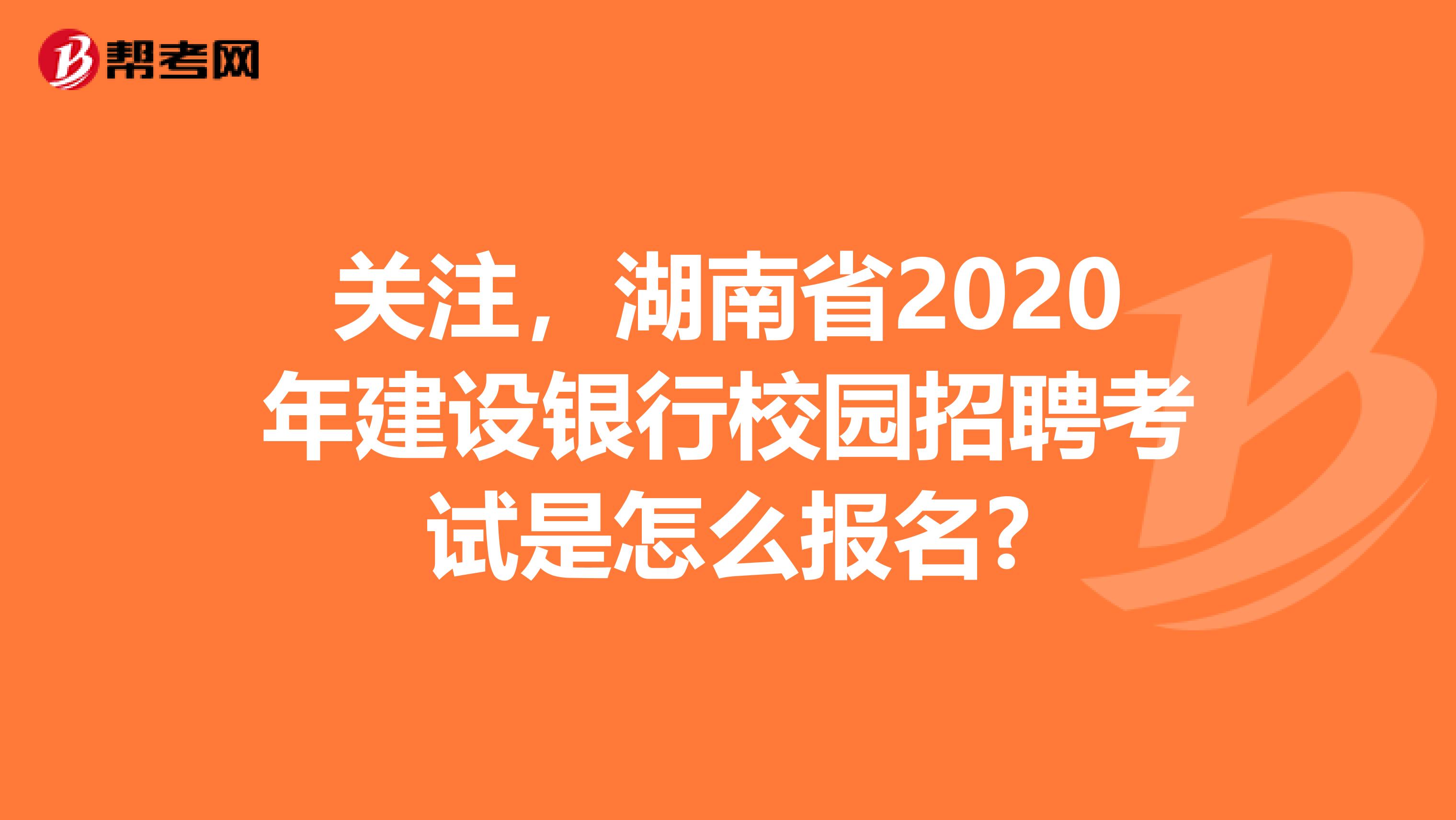 关注，湖南省2020年建设银行校园招聘考试是怎么报名?