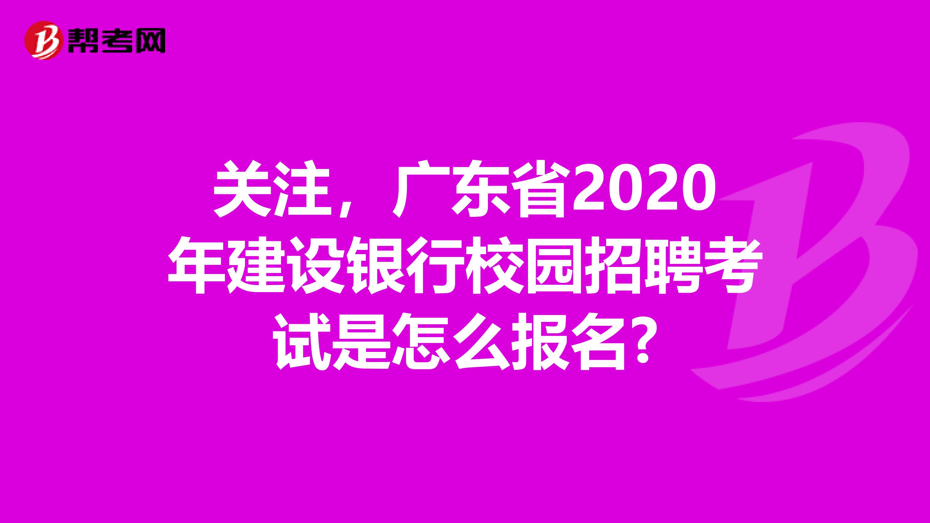 关注，广东省2020年建设银行校园招聘考试是怎么报名?
