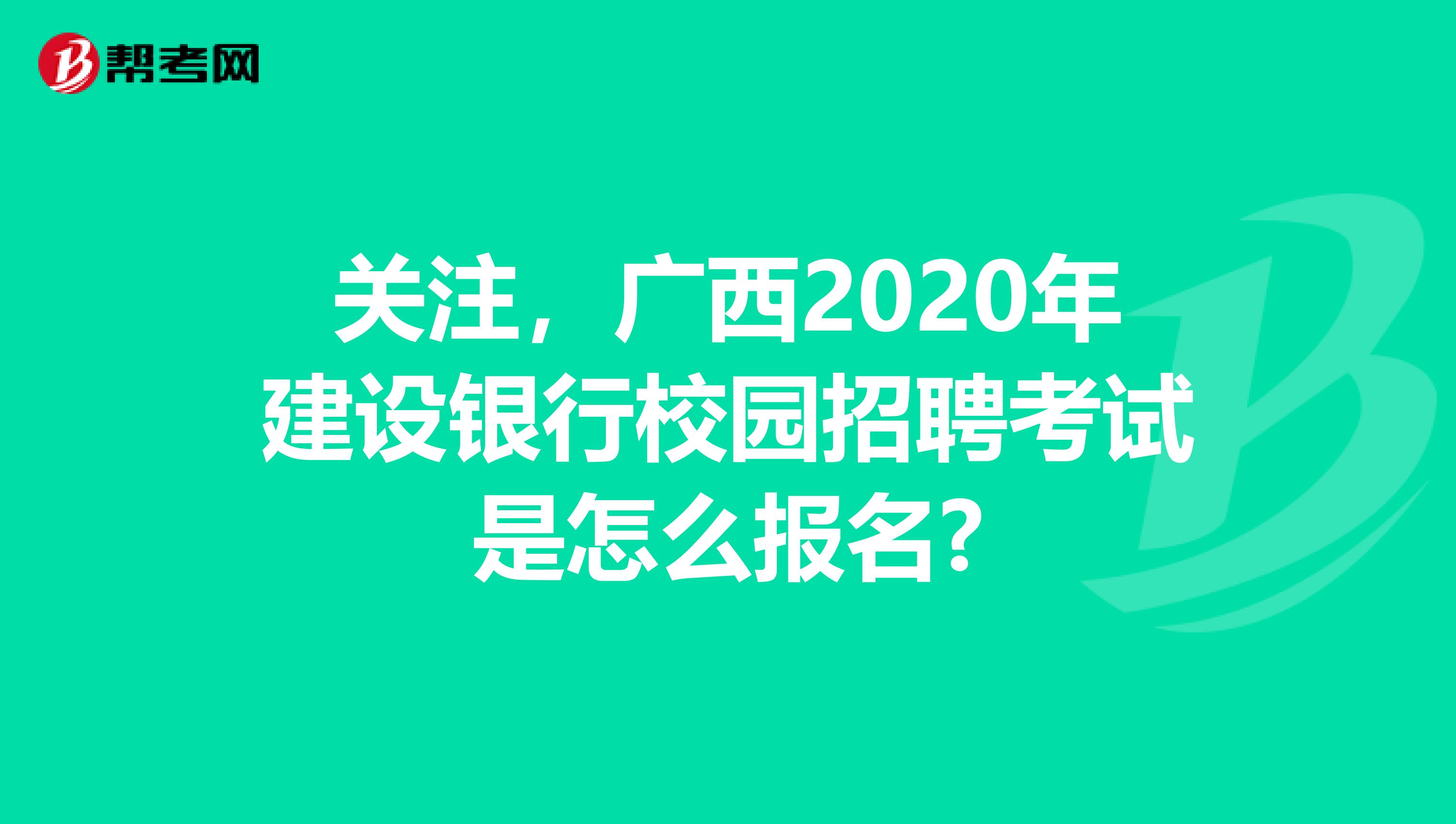 关注，广西2020年建设银行校园招聘考试是怎么报名?