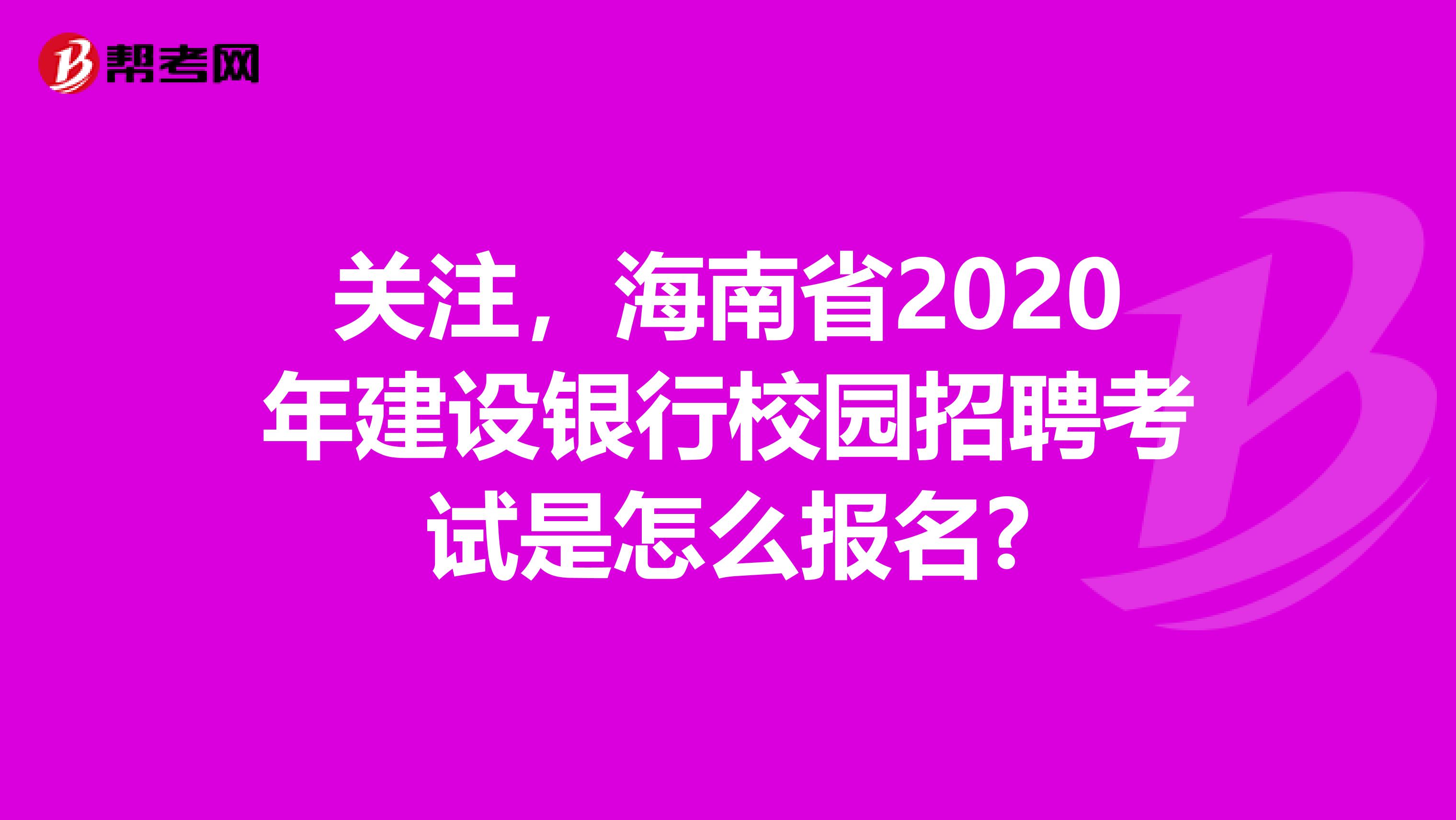 关注，海南省2020年建设银行校园招聘考试是怎么报名?