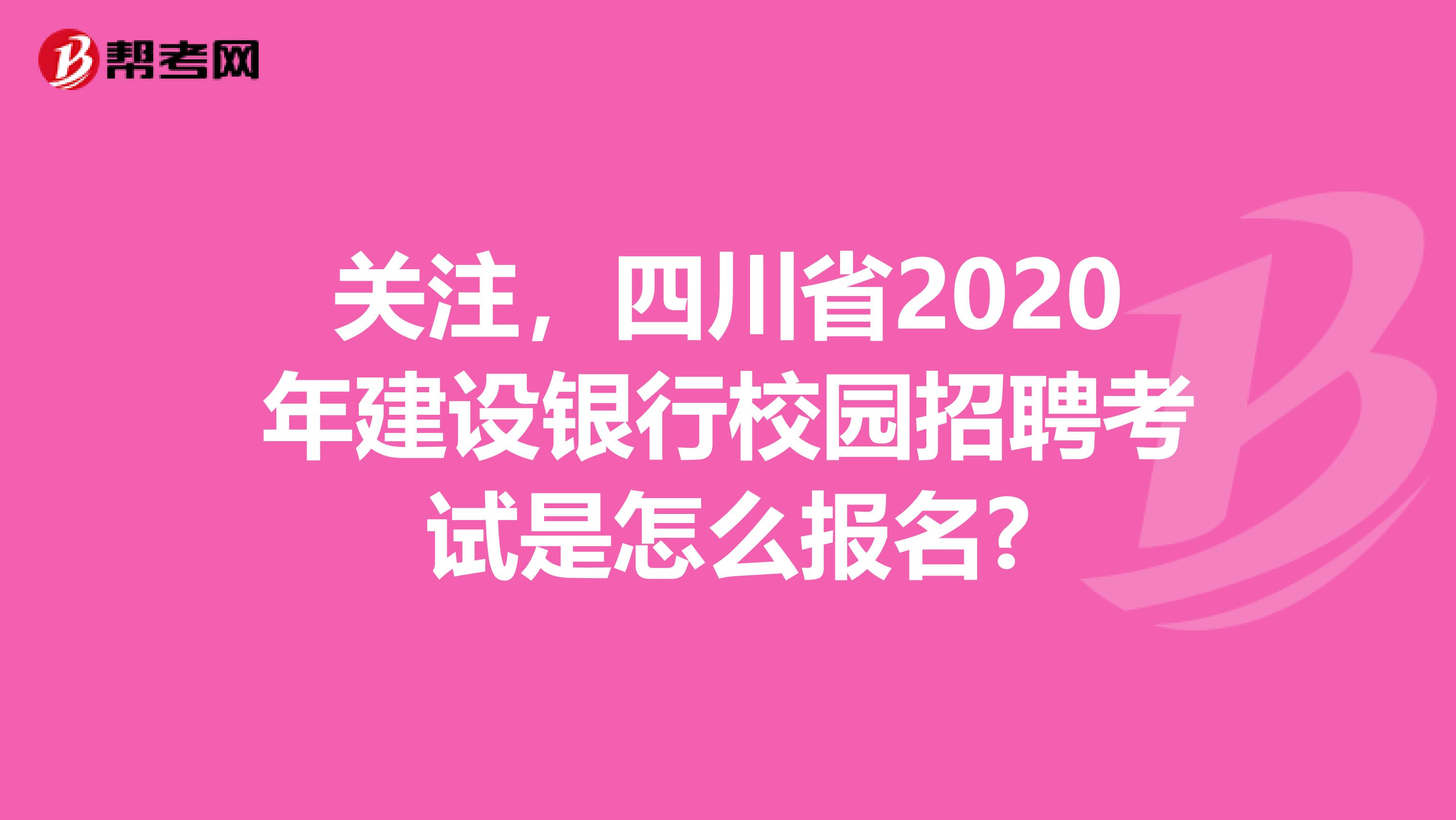 关注，四川省2020年建设银行校园招聘考试是怎么报名?