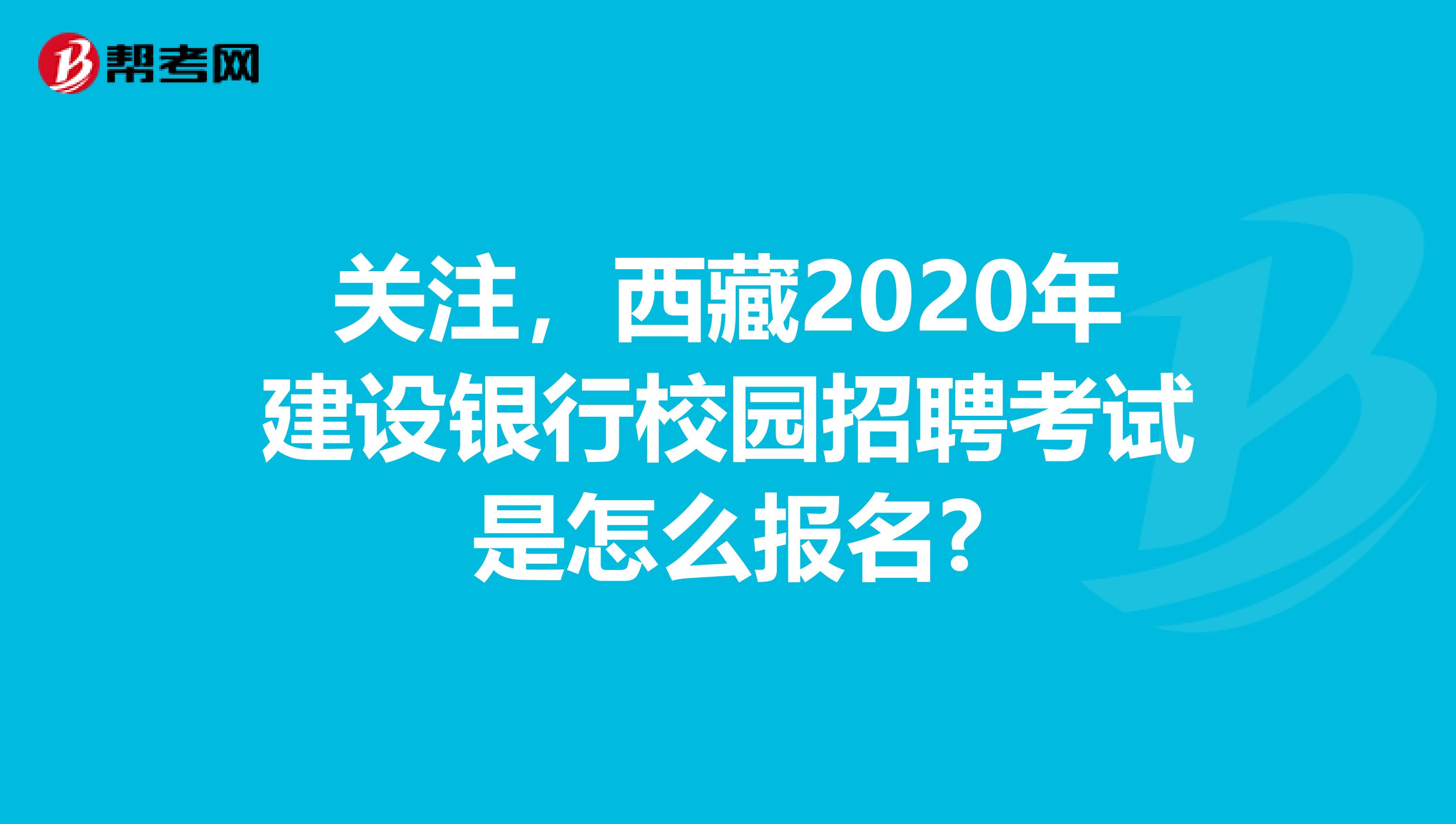 关注，西藏2020年建设银行校园招聘考试是怎么报名?