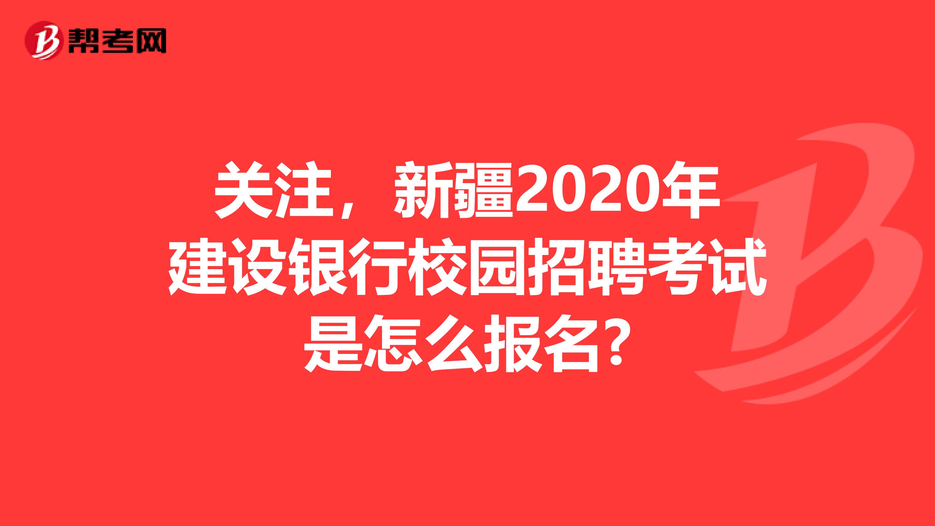 关注，新疆2020年建设银行校园招聘考试是怎么报名?