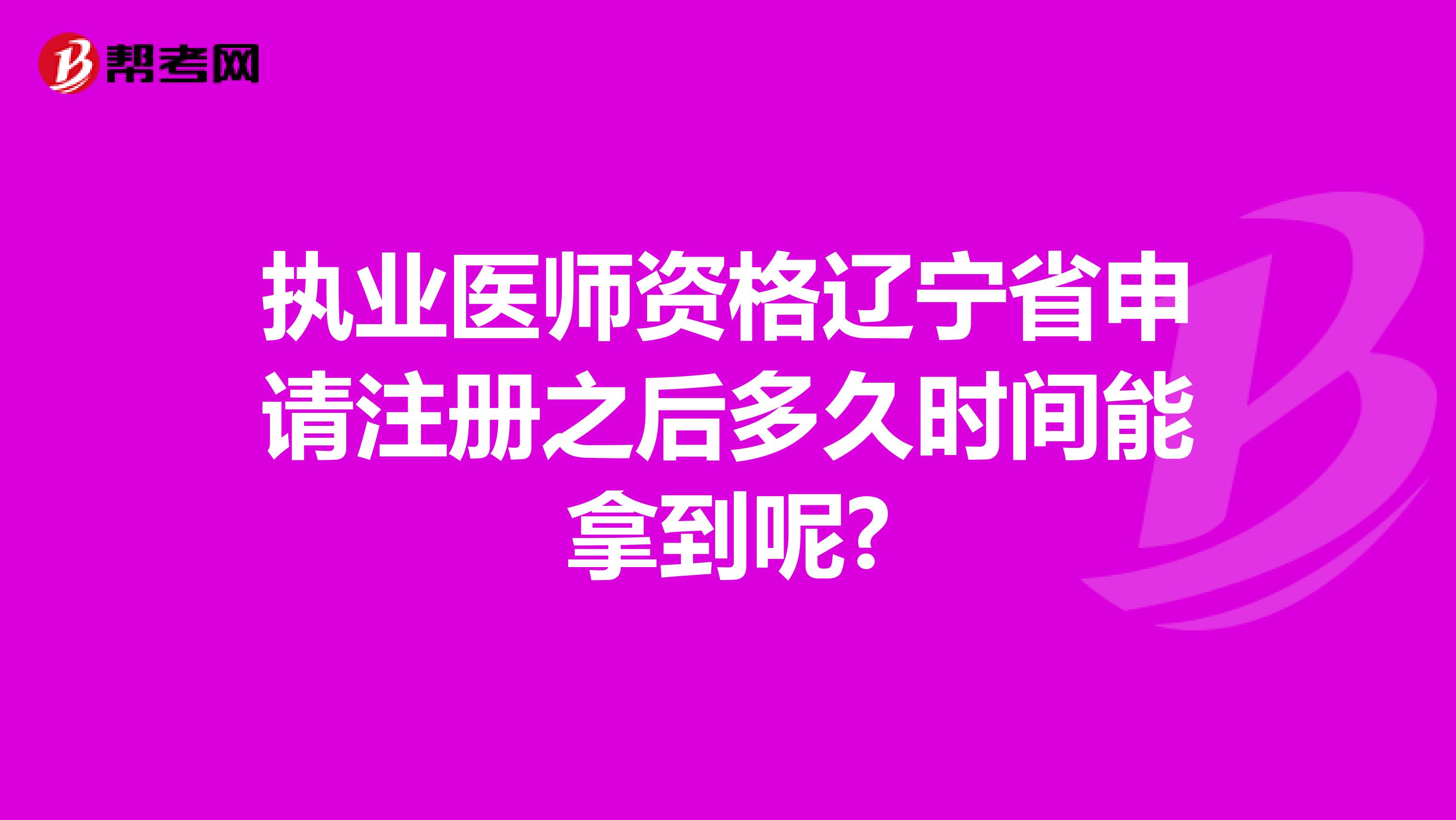 执业医师资格辽宁省申请注册之后多久时间能拿到呢?