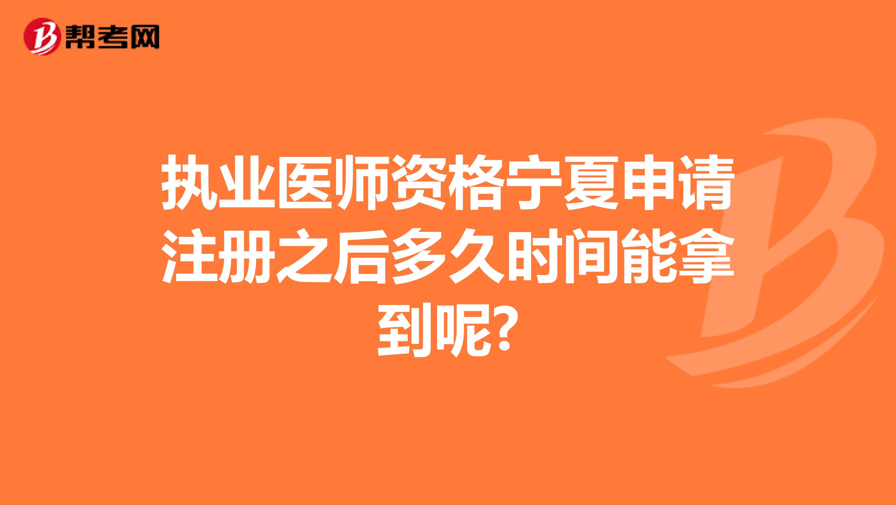 执业医师资格宁夏申请注册之后多久时间能拿到呢?