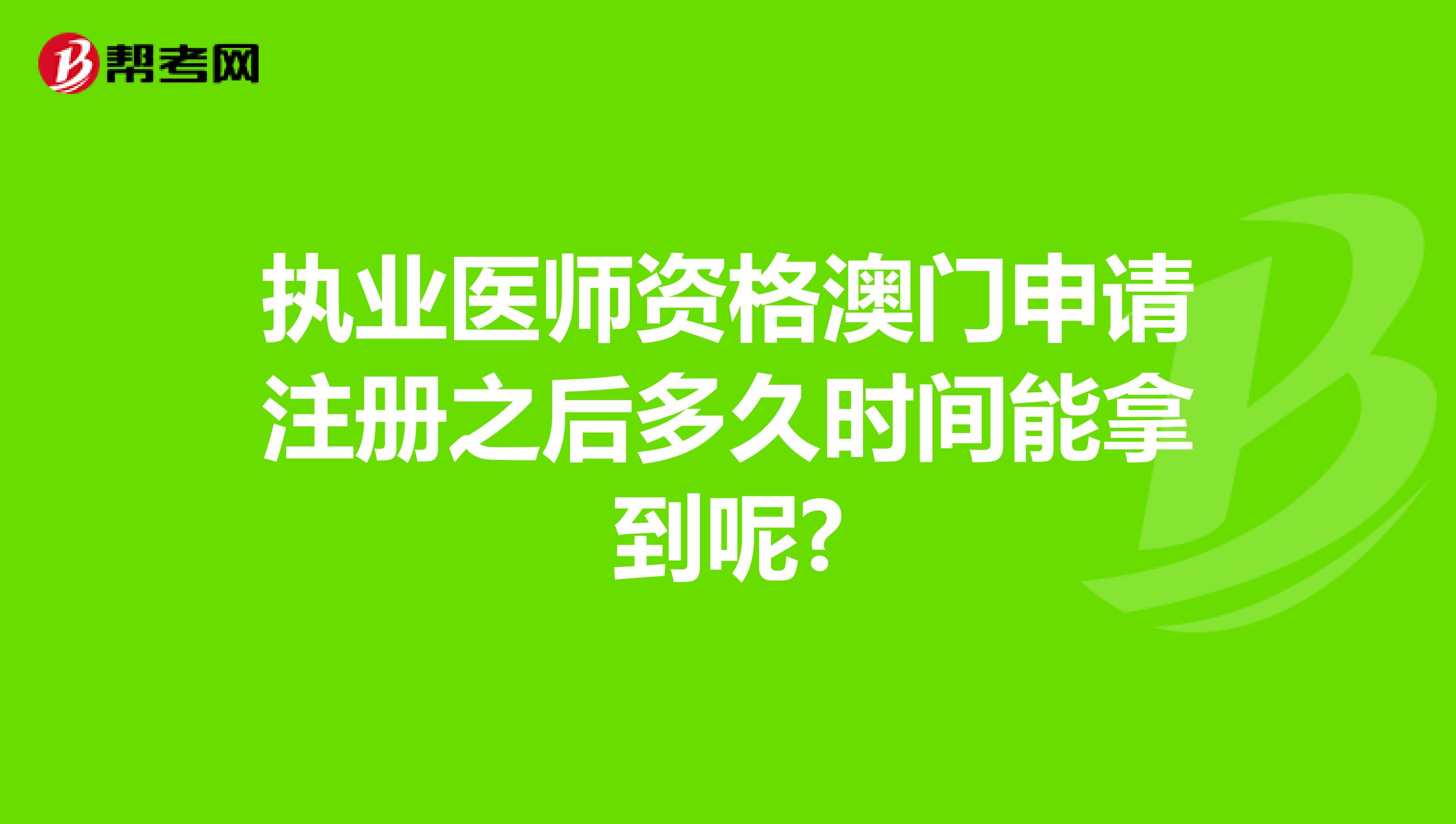 执业医师资格澳门申请注册之后多久时间能拿到呢?