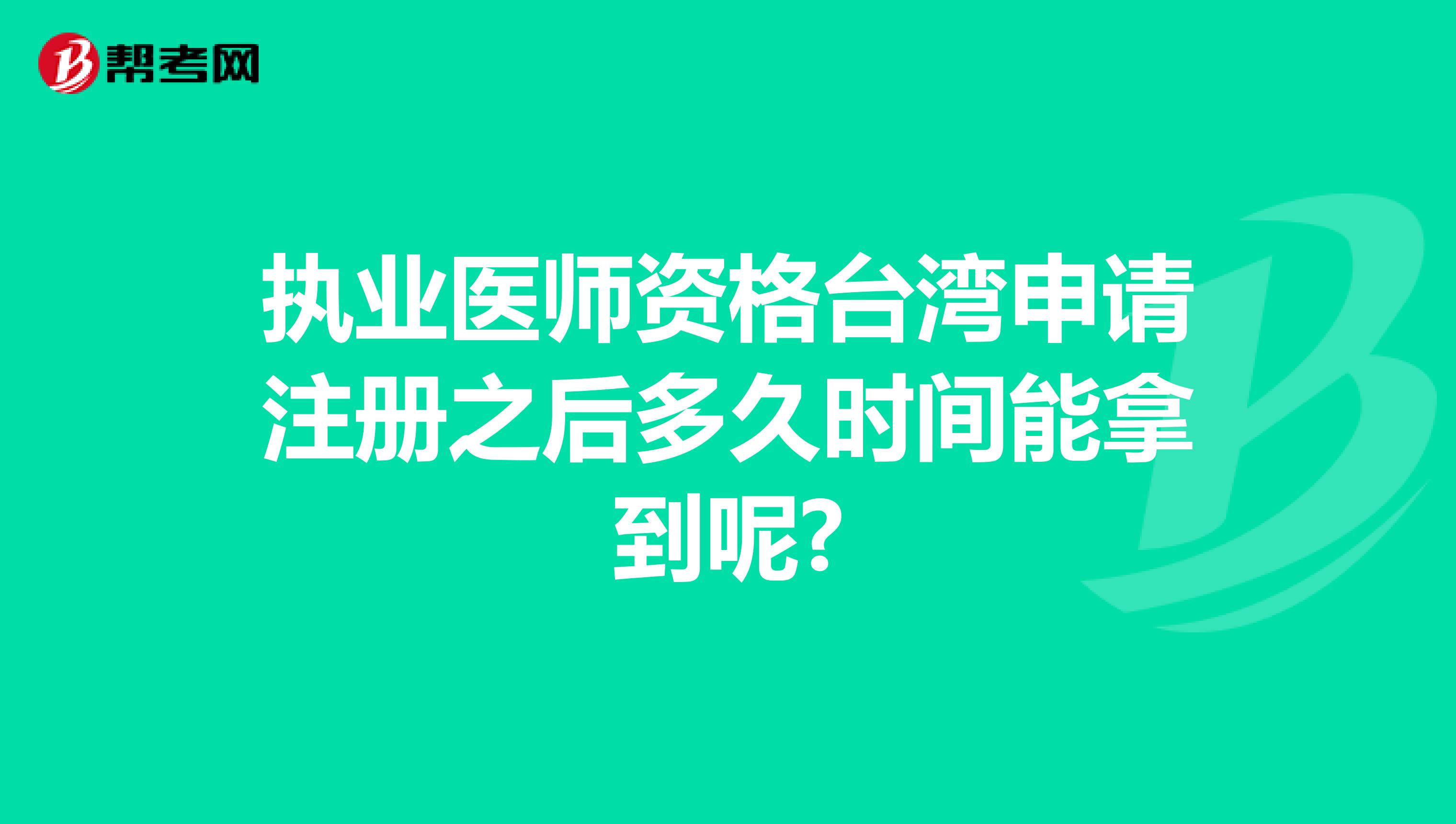 执业医师资格台湾申请注册之后多久时间能拿到呢?