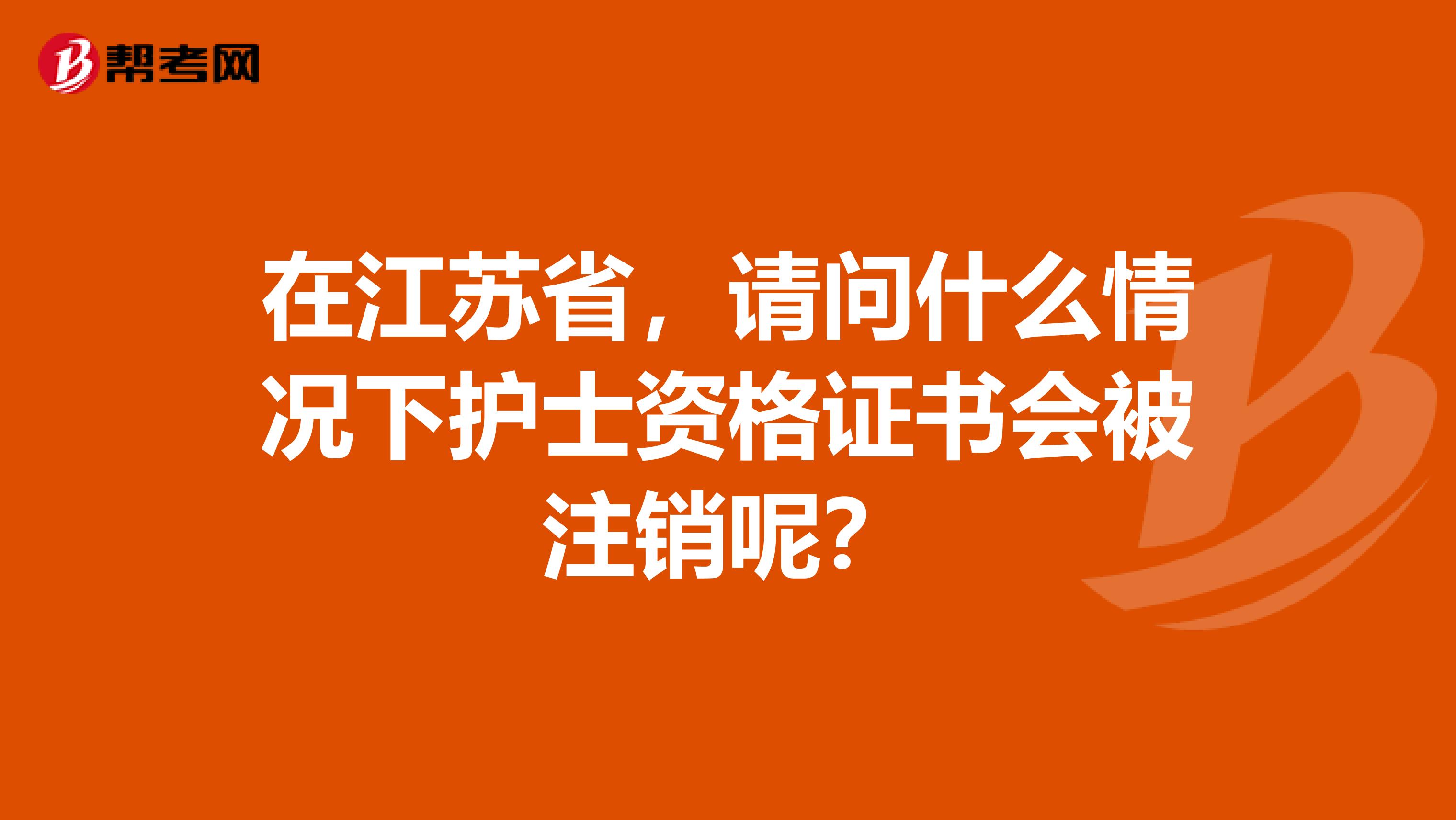 在江苏省，请问什么情况下护士资格证书会被注销呢？