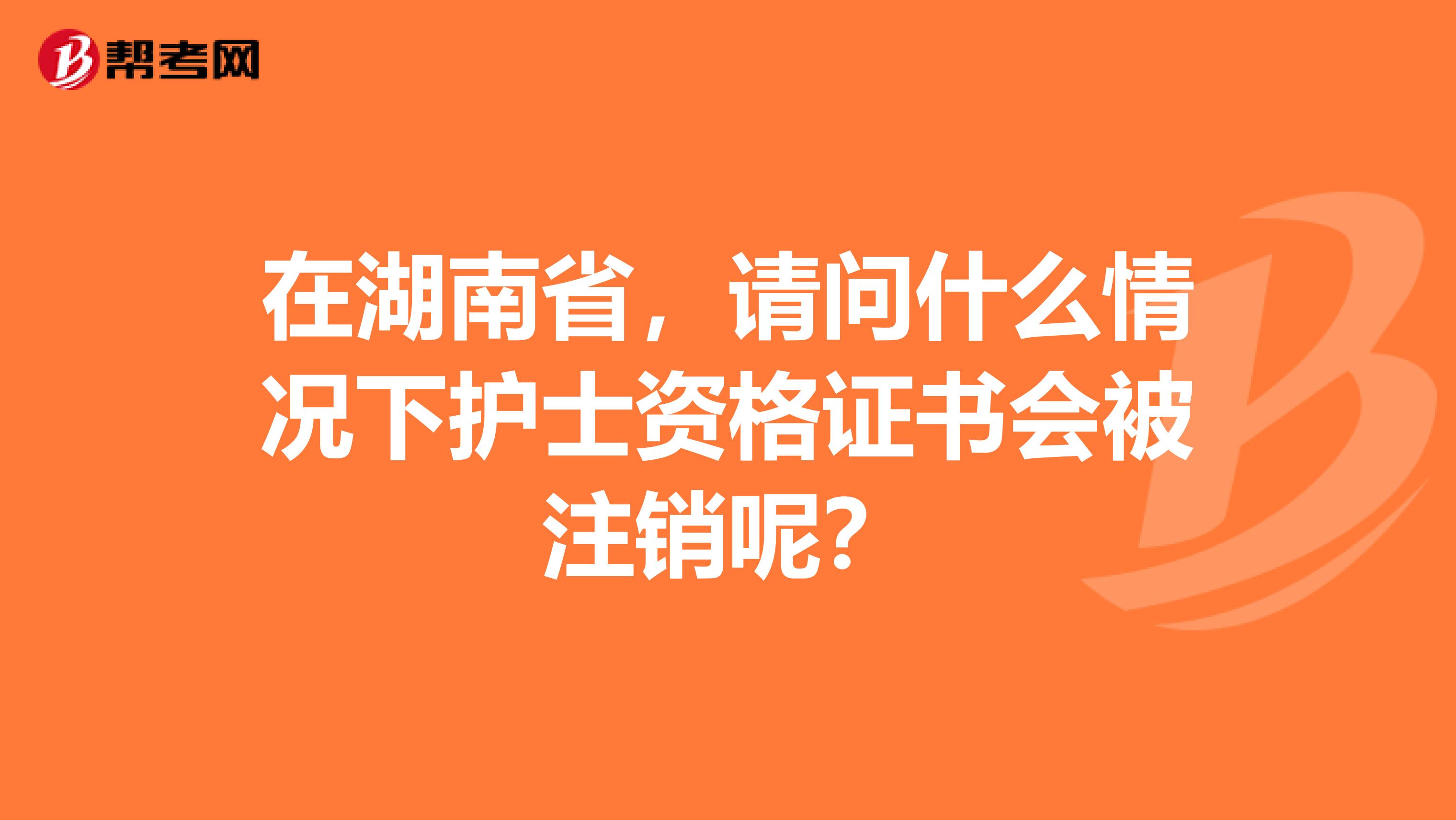 在湖南省，请问什么情况下护士资格证书会被注销呢？